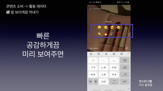 빠른
공감하게끔
미리 보여주면
콘텐츠 소비 -> 활동 데이터
인스타그램
SNS 플랫폼
☑ 잘 보이게끔 꺼내기
 