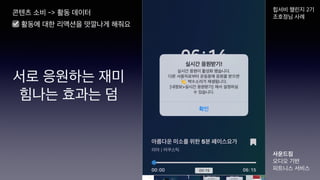 콘텐츠 소비 -> 활동 데이터
서로 응원하는 재미
힘나는 효과는 덤
힙서비 챌린지 2기
조호정님 사례
사운드짐
오디오 기반
피트니스 서비스
☑ 활동에 대한 리액션을 맛깔나게 해줘요
 