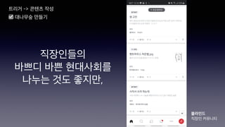 직장인들의
바쁘디 바쁜 현대사회를
나누는 것도 좋지만,
블라인드
직장인 커뮤니티
트리거 -> 콘텐츠 작성
☑ 대나무숲 만들기
 