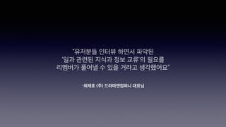 –최재호 (주) 드라마앤컴퍼니 대표님
“유저분들 인터뷰 하면서 파악된
‘일과 관련된 지식과 정보 교류’의 필요를
리멤버가 풀어낼 수 있을 거라고 생각했어요”
 