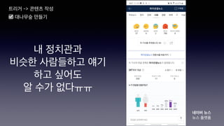 내 정치관과
비슷한 사람들하고 얘기
하고 싶어도
알 수가 없다ㅠㅠ
트리거 -> 콘텐츠 작성
☑ 대나무숲 만들기
네이버 뉴스
뉴스 플랫폼
 