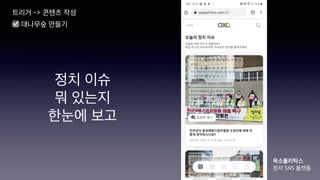 정치 이슈
뭐 있는지
한눈에 보고
트리거 -> 콘텐츠 작성
☑ 대나무숲 만들기
옥소폴리틱스
정치 SNS 플랫폼
 