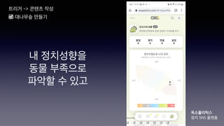 내 정치성향을
동물 부족으로
파악할 수 있고
트리거 -> 콘텐츠 작성
☑ 대나무숲 만들기
옥소폴리틱스
정치 SNS 플랫폼
 