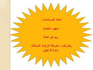 ‫المرشدات‬ ‫اعداد‬
:
‫سليمان‬ ‫سهير‬
‫نعمة‬ ‫أبو‬ ‫ريم‬
‫بإشراف‬
:
‫االستاذة‬ ‫االرشاد‬ ‫مشرفة‬
‫فراجين‬ ‫زهرة‬
 