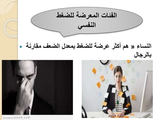  ‫النساء‬
«
‫مقارنة‬ ‫الضعف‬ ‫بمعدل‬ ‫للضغط‬ ‫عرضة‬ ‫أكثر‬ ‫هم‬
‫بالرجال‬
‫للضغط‬ ‫المعرضة‬ ‫الفئات‬
‫النفسي‬
 