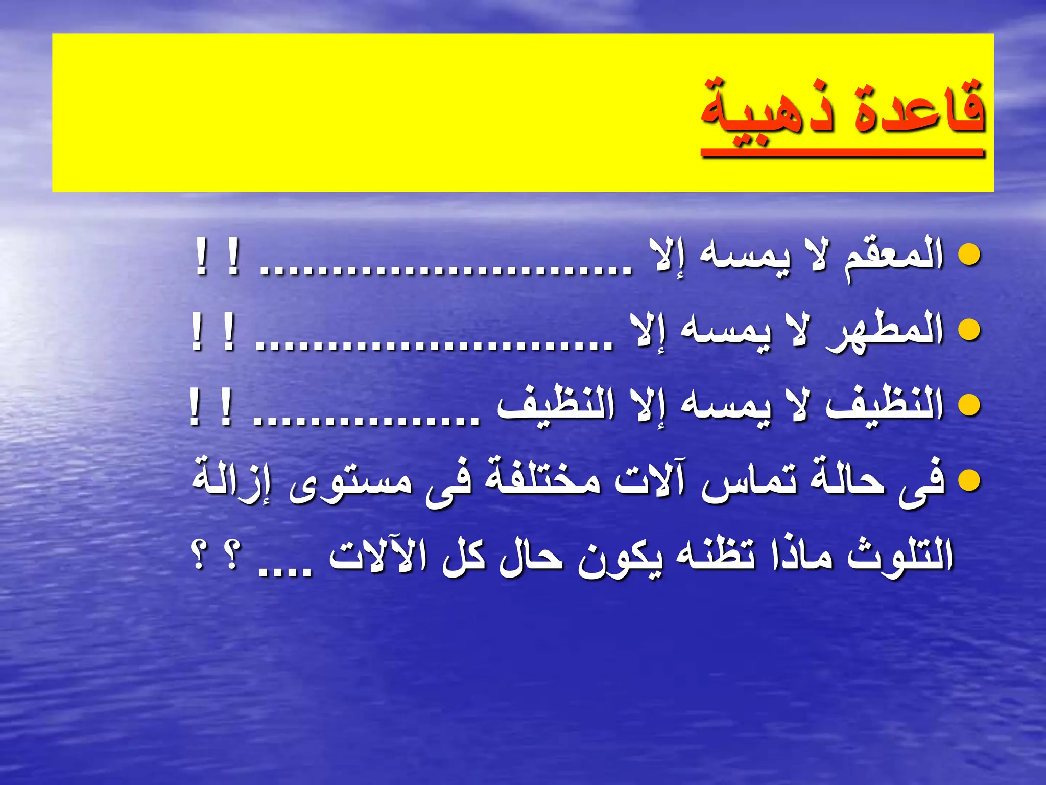 ‫ذهبية‬ ‫قاعدة‬
•
‫إال‬ ‫يمسه‬ ‫ال‬ ‫المعقم‬
! ! ..........................
•
‫إال‬ ‫يمسه‬ ‫ال‬ ‫المطهر‬
! ! .........................
•
‫النظيف‬ ‫إال‬ ‫يمسه‬ ‫ال‬ ‫النظيف‬
! ! ................
•
‫إزالة‬ ‫مستوى‬ ‫فى‬ ‫مختلفة‬ ‫آالت‬ ‫تماس‬ ‫حالة‬ ‫فى‬
‫اآلالت‬ ‫كل‬ ‫حال‬ ‫يكون‬ ‫تظنه‬ ‫ماذا‬ ‫التلوث‬
....
‫؟‬ ‫؟‬
 