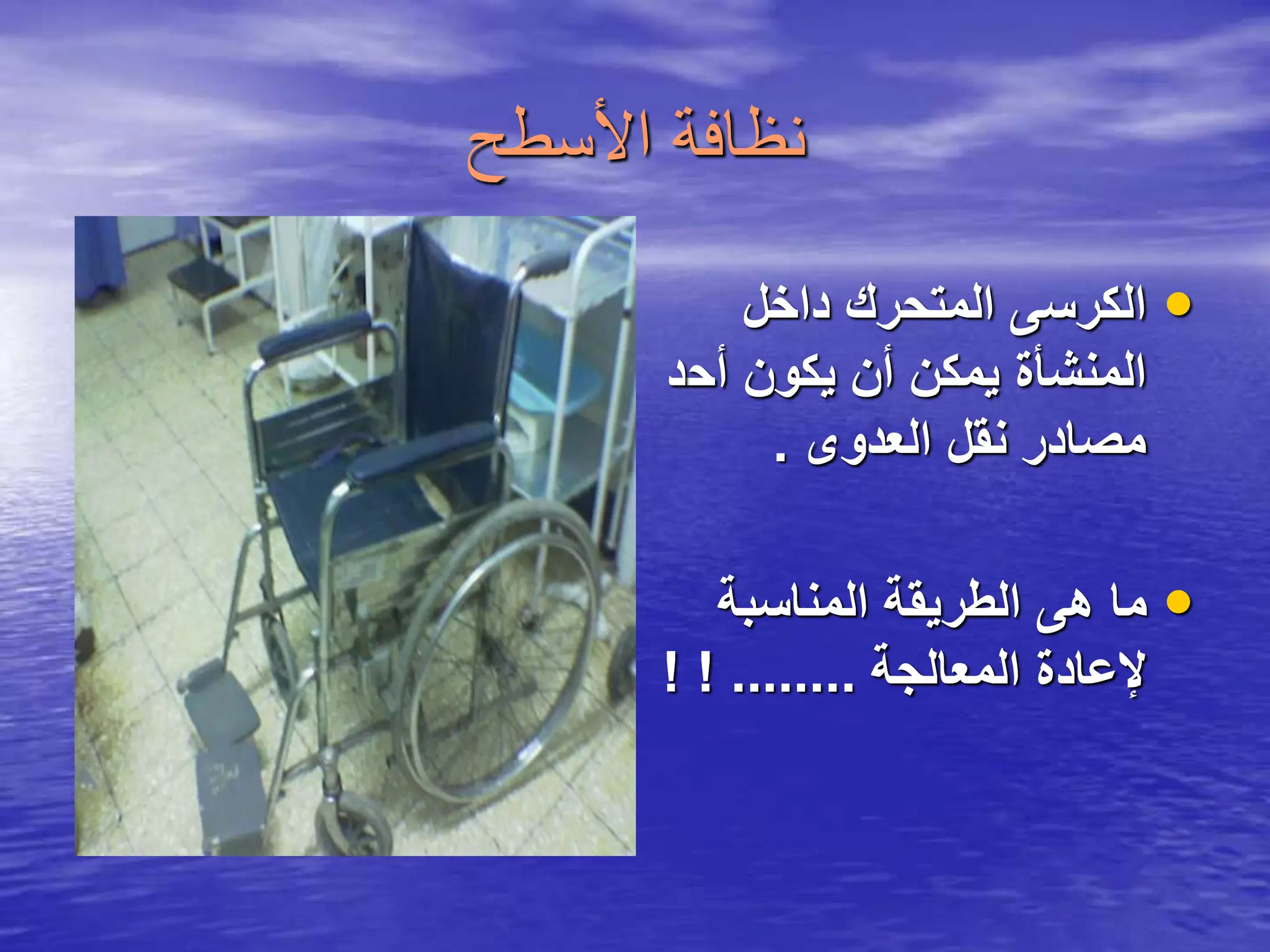 ‫األسطح‬ ‫نظافة‬
•
‫داخل‬ ‫المتحرك‬ ‫الكرسى‬
‫أح‬ ‫يكون‬ ‫أن‬ ‫يمكن‬ ‫المنشأة‬
‫د‬
‫العدوى‬ ‫نقل‬ ‫مصادر‬
.
•
‫المناسبة‬ ‫الطريقة‬ ‫هى‬ ‫ما‬
‫المعالجة‬ ‫إلعادة‬
! ! ........
 