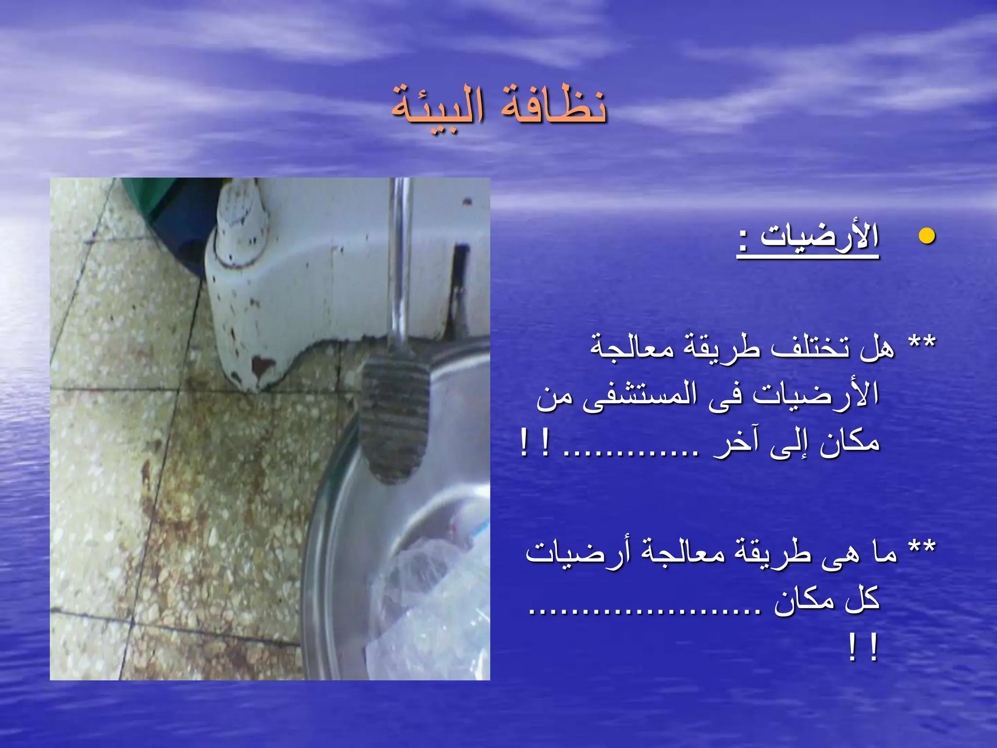 ‫البيئة‬ ‫نظافة‬
•
‫األرضيات‬
:
**
‫معالجة‬ ‫طريقة‬ ‫تختلف‬ ‫هل‬
‫المستشفى‬ ‫فى‬ ‫األرضيات‬
‫من‬
‫آخر‬ ‫إلى‬ ‫مكان‬
! ! .............
**
‫أرضيات‬ ‫معالجة‬ ‫طريقة‬ ‫هى‬ ‫ما‬
‫مكان‬ ‫كل‬
......................
! !
 