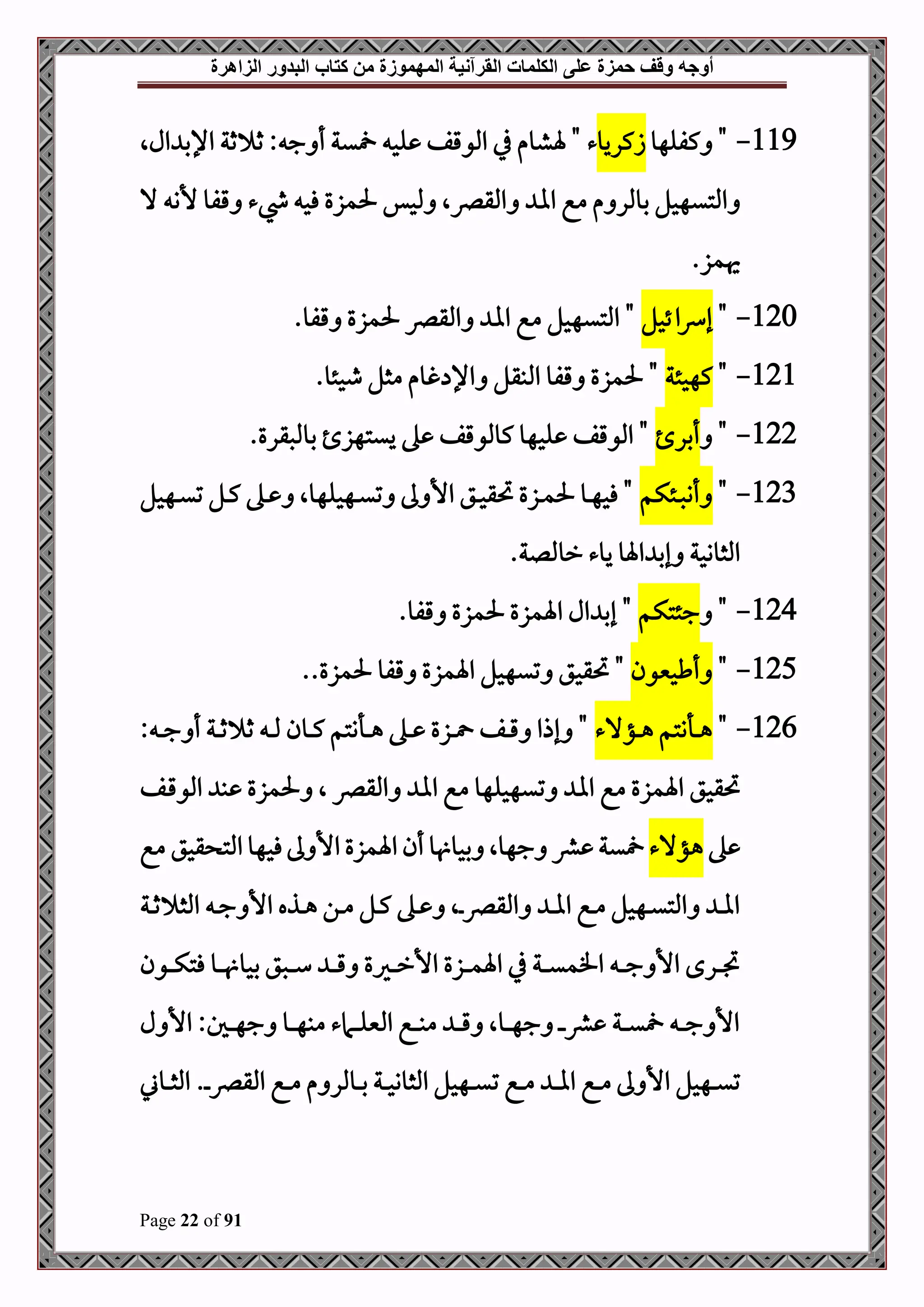‫أوجه‬
‫من‬ ‫المهموزة‬ ‫القرآنية‬ ‫الكلمات‬ ‫على‬ ‫حمزة‬ ‫وقف‬
‫كتاب‬
‫الزاهرة‬ ‫البدور‬
Page 22 of 91
119
-
‫كفلهو‬ "
‫زكريو‬
‫ء‬
‫الال‬ ‫اإلب‬ ‫ثة‬ ‫ث‬ : ‫ج‬ ‫أ‬ ‫ية‬ ‫لح‬ ‫املوقف‬ ‫يف‬ ‫ةشوم‬ "
‫حل‬ ‫ملحس‬ ‫املقرصال‬ ‫اا‬ ‫مع‬ ‫م‬ ‫بوملر‬ ‫املتيهحل‬
‫ال‬ ‫ألن‬ ‫قفو‬ ‫يشء‬ ‫فح‬ ‫مزع‬
.‫هيمز‬
120
-
"
‫ئحل‬‫ا‬‫رس‬‫إ‬
"
.‫قفو‬ ‫حلمزع‬ ‫املقرص‬ ‫اا‬ ‫مع‬ ‫املتيهحل‬
121
-
"
‫كهحئة‬
.‫طحئو‬ ‫مثل‬ ‫غوم‬ ‫اإل‬ ‫املبقل‬ ‫قفو‬ ‫حلمزع‬ "
122
-
"
‫أبر‬
.‫بوملصقرع‬ ‫ييتهز‬ ‫ه‬ ‫كوملوقف‬ ‫لحهو‬ ‫املوقف‬ "
123
-
"
‫دئكم‬‫د‬‫ص‬‫أن‬
‫دهحل‬‫د‬‫ي‬‫ت‬ ‫دل‬‫د‬‫ك‬ ‫ده‬‫د‬ ‫دهحلهوال‬‫د‬‫ي‬‫ت‬ ‫ىل‬ ‫األ‬ ‫دق‬‫د‬‫ح‬‫حتق‬ ‫دزع‬‫د‬‫م‬‫حل‬ ‫دو‬‫د‬‫ه‬‫فح‬ "
.‫رومللة‬ ‫يوء‬ ‫اةو‬ ‫إب‬ ‫املثووحة‬
124
-
"
‫جئتكم‬
"
.‫قفو‬ ‫حلمزع‬ ‫اةمزع‬ ‫ال‬ ‫إب‬
125
-
"
‫أطحنيون‬
"
.‫حلمزع‬ ‫قفو‬ ‫اةمزع‬ ‫تيهحل‬ ‫حتقحق‬
.
126
-
"
‫دؤالء‬‫د‬‫د‬‫ه‬ ‫دأنتم‬‫د‬‫د‬‫ه‬
‫دون‬‫د‬‫د‬‫ك‬ ‫دأنتم‬‫د‬‫د‬‫ه‬ ‫ده‬‫د‬‫د‬ ‫دزع‬‫د‬‫د‬ ‫دف‬‫د‬‫د‬‫ق‬ ‫إذا‬ "
: ‫د‬‫د‬‫د‬‫ج‬ ‫أ‬ ‫دة‬‫د‬‫د‬‫ث‬ ‫ث‬ ‫د‬‫د‬‫د‬‫مل‬
‫املقرص‬ ‫اا‬ ‫مع‬ ‫تيهحلهو‬ ‫اا‬ ‫مع‬ ‫اةمزع‬ ‫حتقحق‬
‫دف‬‫ق‬‫املو‬ ‫ب‬ ‫حلمزع‬ ‫ال‬
‫ه‬
‫هؤالء‬
‫مع‬ ‫قحق‬ ‫املت‬‫فحهو‬‫ىل‬ ‫األ‬ ‫اةمزع‬ ‫أن‬ ‫و‬ ‫بحو‬ ‫جهوال‬ ‫رش‬ ‫ية‬
‫دة‬‫د‬‫ث‬ ‫املث‬ ‫د‬‫د‬‫ج‬ ‫األ‬ ‫دذه‬‫د‬‫ه‬ ‫دن‬‫د‬‫م‬ ‫دل‬‫د‬‫ك‬ ‫ده‬‫د‬ ‫دال‬‫د‬‫رص‬‫املق‬ ‫د‬‫د‬‫ا‬‫ا‬ ‫دع‬‫د‬‫م‬ ‫دهحل‬‫د‬‫ي‬‫املت‬ ‫د‬‫د‬‫ا‬‫ا‬
‫دون‬‫د‬‫د‬‫د‬‫ك‬‫فت‬ ‫دو‬‫د‬‫د‬‫د‬ ‫بحو‬ ‫دصق‬‫د‬‫د‬‫د‬‫س‬ ‫د‬‫د‬‫د‬‫د‬‫ق‬ ‫دريع‬‫د‬‫د‬‫د‬‫ر‬‫األ‬ ‫دزع‬‫د‬‫د‬‫د‬‫م‬‫اة‬ ‫يف‬ ‫دة‬‫د‬‫د‬‫د‬‫ي‬‫افم‬ ‫د‬‫د‬‫د‬‫د‬‫ج‬ ‫األ‬ ‫درح‬‫د‬‫د‬‫د‬‫ل‬
‫ل‬ ‫األ‬ :‫دل‬‫د‬‫د‬‫د‬‫ه‬‫ج‬ ‫دو‬‫د‬‫د‬‫د‬‫ه‬‫مب‬ ‫دامء‬‫د‬‫د‬‫د‬‫ل‬‫املني‬ ‫دع‬‫د‬‫د‬‫د‬‫ب‬‫م‬ ‫د‬‫د‬‫د‬‫د‬‫ق‬ ‫دوال‬‫د‬‫د‬‫د‬‫ه‬‫ج‬ ‫د‬‫د‬‫د‬‫د‬‫رش‬ ‫دة‬‫د‬‫د‬‫د‬‫ي‬ ‫د‬‫د‬‫د‬‫د‬‫ج‬ ‫األ‬
‫ت‬ ‫دع‬‫د‬‫د‬‫م‬ ‫د‬‫د‬‫د‬‫ا‬‫ا‬ ‫دع‬‫د‬‫د‬‫م‬ ‫ىل‬ ‫األ‬ ‫دهحل‬‫د‬‫د‬‫ي‬‫ت‬
‫دوين‬‫د‬‫د‬‫ث‬‫امل‬ .‫د‬‫د‬‫د‬‫رص‬‫املق‬ ‫دع‬‫د‬‫د‬‫م‬ ‫م‬ ‫دوملر‬‫د‬‫د‬‫ب‬ ‫دة‬‫د‬‫د‬‫ح‬‫املثوو‬ ‫دهحل‬‫د‬‫د‬‫ي‬
 