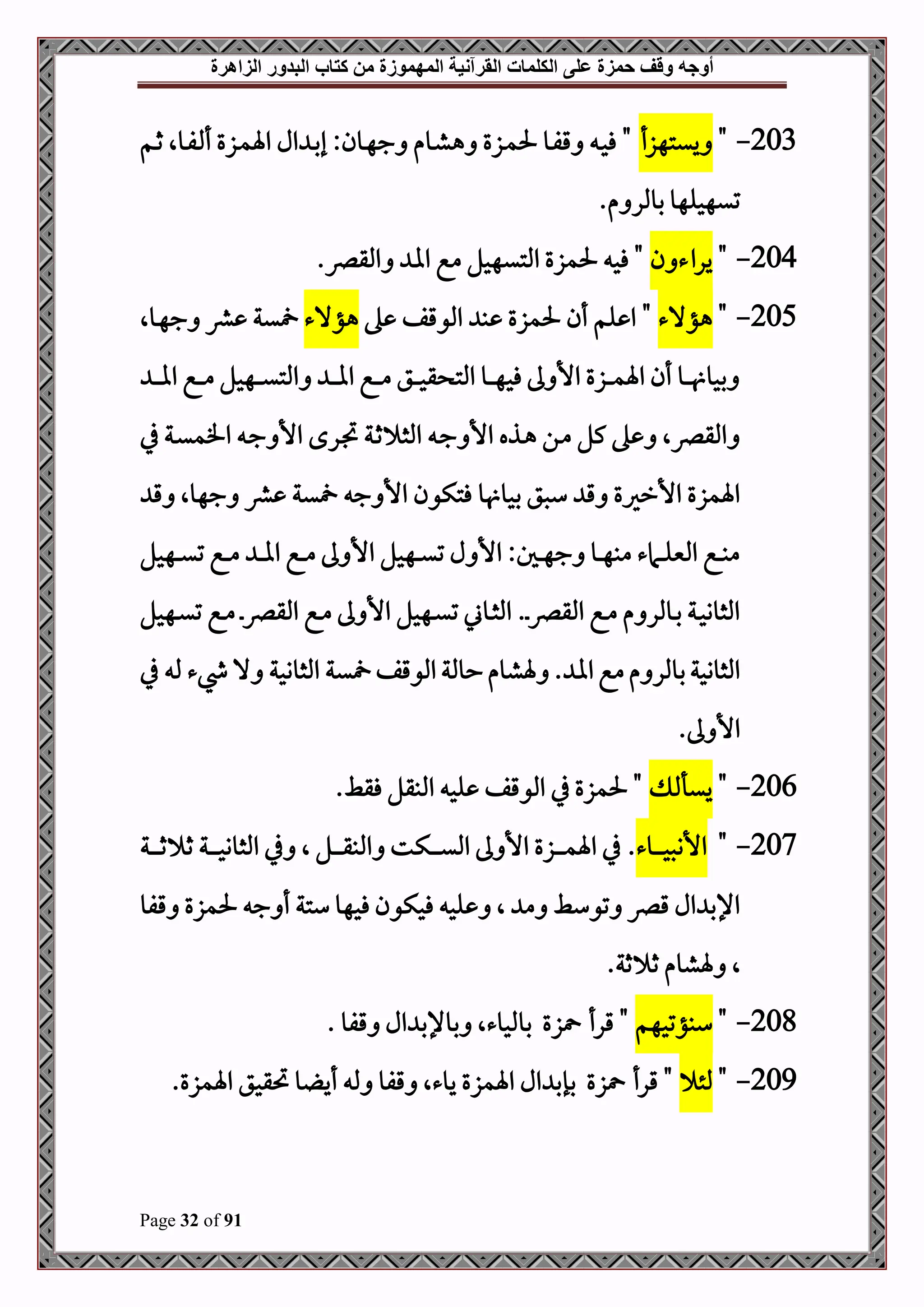 ‫أوجه‬
‫من‬ ‫المهموزة‬ ‫القرآنية‬ ‫الكلمات‬ ‫على‬ ‫حمزة‬ ‫وقف‬
‫كتاب‬
‫الزاهرة‬ ‫البدور‬
Page 32 of 91
203
-
"
‫ييتهزأ‬
‫ال‬ ‫د‬‫ب‬‫إ‬ :‫دون‬‫ه‬‫ج‬ ‫دوم‬‫ش‬‫ه‬ ‫دزع‬‫م‬‫حل‬ ‫دو‬‫ف‬‫ق‬ ‫د‬‫ح‬‫ف‬ "
‫دم‬‫ث‬ ‫دوال‬‫ف‬ ‫أ‬ ‫دزع‬‫م‬‫اة‬
.‫م‬ ‫بوملر‬ ‫تيهحلهو‬
204
-
"
‫ن‬ ‫يراء‬
.‫املقرص‬ ‫اا‬ ‫مع‬ ‫املتيهحل‬ ‫حلمزع‬ ‫فح‬ "
205
-
"
‫هؤالء‬
"
‫ه‬ ‫املوقف‬ ‫ب‬ ‫حلمزع‬ ‫أن‬ ‫لم‬ ‫ا‬
‫هؤالء‬
‫دوال‬‫ه‬‫ج‬ ‫رش‬ ‫ية‬
‫د‬‫د‬‫د‬‫د‬‫ا‬‫ا‬ ‫دع‬‫د‬‫د‬‫د‬‫م‬ ‫دهحل‬‫د‬‫د‬‫د‬‫ي‬‫املت‬ ‫د‬‫د‬‫د‬‫د‬‫ا‬‫ا‬ ‫دع‬‫د‬‫د‬‫د‬‫م‬ ‫دق‬‫د‬‫د‬‫د‬‫ح‬‫ق‬ ‫املت‬ ‫دو‬‫د‬‫د‬‫د‬‫ه‬‫فح‬ ‫ىل‬ ‫األ‬ ‫دزع‬‫د‬‫د‬‫د‬‫م‬‫اة‬ ‫أن‬ ‫دو‬‫د‬‫د‬‫د‬ ‫بحو‬
‫يف‬ ‫دة‬‫ي‬‫افم‬ ‫د‬‫ج‬ ‫األ‬ ‫درح‬‫ل‬ ‫دة‬‫ث‬ ‫املث‬ ‫د‬‫ج‬ ‫األ‬ ‫دذه‬‫ه‬ ‫دن‬‫م‬ ‫كل‬ ‫ه‬ ‫املقرصال‬
‫و‬ ‫بحو‬ ‫سصق‬ ‫ق‬ ‫األرريع‬ ‫اةمزع‬
‫ق‬ ‫جهوال‬ ‫رش‬ ‫ية‬ ‫ج‬ ‫األ‬ ‫فتكون‬
‫دهحل‬‫د‬‫د‬‫ي‬‫ت‬ ‫دع‬‫د‬‫د‬‫م‬ ‫د‬‫د‬‫د‬‫ا‬‫ا‬ ‫دع‬‫د‬‫د‬‫م‬ ‫ىل‬ ‫األ‬ ‫دهحل‬‫د‬‫د‬‫ي‬‫ت‬ ‫ل‬ ‫األ‬ :‫دل‬‫د‬‫د‬‫ه‬‫ج‬ ‫دو‬‫د‬‫د‬‫ه‬‫مب‬ ‫دامء‬‫د‬‫د‬‫ل‬‫املني‬ ‫دع‬‫د‬‫د‬‫ب‬‫م‬
‫دهحل‬‫د‬‫ي‬‫ت‬ ‫دع‬‫د‬‫م‬ ‫د‬‫د‬‫رص‬‫املق‬ ‫دع‬‫د‬‫م‬ ‫ىل‬ ‫األ‬ ‫دهحل‬‫د‬‫ي‬‫ت‬ ‫دوين‬‫د‬‫ث‬‫امل‬ .‫د‬‫د‬‫رص‬‫املق‬ ‫دع‬‫د‬‫م‬ ‫م‬ ‫دوملر‬‫د‬‫ب‬ ‫دة‬‫د‬‫ح‬‫املثوو‬
‫يف‬ ‫مل‬ ‫يشء‬ ‫ال‬ ‫املثووحة‬ ‫ية‬ ‫املوقف‬‫حوملة‬‫ةشوم‬ . ‫اا‬‫مع‬‫م‬ ‫بوملر‬‫املثووحة‬
.‫ىل‬ ‫األ‬
206
-
"
‫ييأ‬
‫يف‬ ‫حلمزع‬ "
‫املوق‬
.‫فقط‬ ‫املبقل‬ ‫لح‬ ‫ف‬
207
-
"
‫دوء‬‫د‬‫د‬‫د‬‫د‬‫د‬‫ح‬‫األنص‬
.
‫دة‬‫د‬‫د‬‫د‬‫د‬‫د‬‫ث‬ ‫ث‬ ‫دة‬‫د‬‫د‬‫د‬‫د‬‫د‬‫ح‬‫املثوو‬ ‫يف‬ ‫ال‬ ‫دل‬‫د‬‫د‬‫د‬‫د‬‫د‬‫ق‬‫املب‬ ‫دكت‬‫د‬‫د‬‫د‬‫د‬‫د‬‫ي‬‫امل‬ ‫ىل‬ ‫األ‬ ‫دزع‬‫د‬‫د‬‫د‬‫د‬‫د‬‫م‬‫اة‬ ‫يف‬
‫قفو‬ ‫حلمزع‬ ‫ج‬ ‫أ‬ ‫ستة‬ ‫فحهو‬ ‫فحكون‬ ‫لح‬ ‫ال‬ ‫م‬ ‫توسط‬ ‫قرص‬ ‫ال‬ ‫اإلب‬
.‫ثة‬ ‫ث‬ ‫ةشوم‬ ‫ال‬
208
-
"
‫سبؤتحهم‬
‫زع‬ ‫قرأ‬ "
‫بوملحوءال‬
. ‫قفو‬ ‫ال‬ ‫بوإلب‬
209
-
"
‫ملئ‬
‫قرأ‬ "
‫زع‬
‫يوءال‬ ‫اةمزع‬ ‫ال‬ ‫بإب‬
‫و‬ ‫أي‬ ‫مل‬ ‫قفو‬
.‫اةمزع‬ ‫حتقحق‬
 
