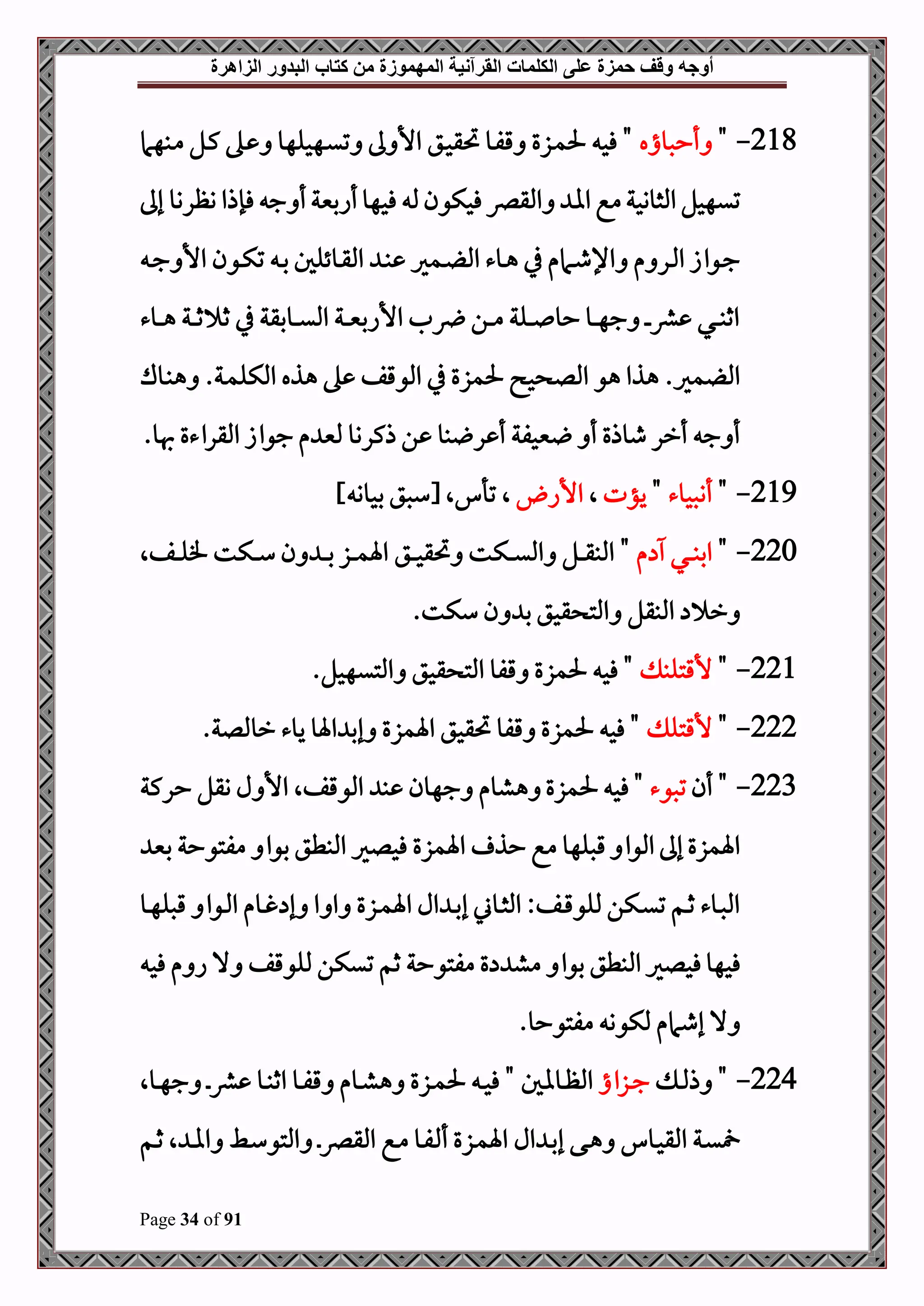 ‫أوجه‬
‫من‬ ‫المهموزة‬ ‫القرآنية‬ ‫الكلمات‬ ‫على‬ ‫حمزة‬ ‫وقف‬
‫كتاب‬
‫الزاهرة‬ ‫البدور‬
Page 34 of 91
218
-
"
‫أحصواه‬
‫دبهام‬‫م‬ ‫دل‬‫ك‬ ‫ده‬ ‫دهحلهو‬‫ي‬‫ت‬ ‫ىل‬ ‫األ‬ ‫دق‬‫ح‬‫حتق‬ ‫دو‬‫ف‬‫ق‬ ‫دزع‬‫م‬‫حل‬ ‫فح‬ "
‫إىل‬ ‫وظروو‬ ‫فإذا‬ ‫ج‬ ‫أ‬‫أابنية‬‫فحهو‬ ‫مل‬‫فحكون‬‫املقرص‬ ‫اا‬ ‫مع‬‫املثووحة‬‫تيهحل‬
‫األ‬ ‫دون‬‫د‬‫ك‬‫ت‬ ‫د‬‫د‬‫ب‬ ‫دوئلل‬‫د‬‫ق‬‫امل‬ ‫د‬‫د‬‫ب‬ ‫دمري‬‫د‬ ‫امل‬ ‫دوء‬‫د‬‫ه‬ ‫يف‬ ‫دامم‬‫د‬‫ط‬‫اإل‬ ‫م‬ ‫در‬‫د‬‫مل‬‫ا‬ ‫دواز‬‫د‬‫ج‬
‫د‬‫د‬‫ج‬
‫دوء‬‫د‬‫د‬‫ه‬ ‫دة‬‫د‬‫د‬‫ث‬ ‫ث‬ ‫يف‬ ‫دوبقة‬‫د‬‫د‬‫ي‬‫امل‬ ‫دة‬‫د‬‫د‬‫ني‬‫األاب‬ ‫قل‬ ‫دن‬‫د‬‫د‬‫م‬ ‫دلة‬‫د‬‫د‬ ‫حو‬ ‫دو‬‫د‬‫د‬‫ه‬‫ج‬ ‫د‬‫د‬‫د‬‫رش‬ ‫دي‬‫د‬‫د‬‫ب‬‫اث‬
‫دوك‬‫ب‬‫ه‬ .‫دة‬‫م‬‫املكل‬ ‫هذه‬ ‫ه‬ ‫املوقف‬ ‫يف‬ ‫حلمزع‬ ‫ح‬ ‫املل‬ ‫هو‬ ‫هذا‬ .‫مري‬ ‫امل‬
.‫هبو‬ ‫املقراءع‬ ‫جواز‬ ‫م‬ ‫ملني‬ ‫ذكروو‬ ‫ن‬ ‫بو‬ ‫ر‬ ‫أ‬ ‫نيحفة‬ ‫أ‬ ‫طوذع‬ ‫أرر‬ ‫ج‬ ‫أ‬
219
-
"
‫أنصحوء‬
"
‫يؤت‬
‫ال‬
‫األا‬
‫ال‬
‫ال‬ ‫تأ‬
] ‫بحوو‬ ‫[سصق‬
220
-
"
‫م‬ ‫دي‬‫د‬‫د‬‫د‬‫ب‬‫اب‬
"
‫دق‬‫د‬‫د‬‫د‬‫ح‬‫حتق‬ ‫دكت‬‫د‬‫د‬‫د‬‫ي‬‫امل‬ ‫دل‬‫د‬‫د‬‫د‬‫ق‬‫املب‬
‫دفال‬‫د‬‫د‬‫د‬‫ل‬‫ف‬ ‫دكت‬‫د‬‫د‬‫د‬‫س‬ ‫ن‬ ‫د‬‫د‬‫د‬‫د‬‫ب‬ ‫دز‬‫د‬‫د‬‫د‬‫م‬‫اة‬
.‫سكت‬ ‫ن‬ ‫ب‬ ‫قحق‬ ‫املت‬ ‫املبقل‬ ‫ر‬
221
-
"
‫ألقتلب‬
.‫املتيهحل‬ ‫قحق‬ ‫املت‬ ‫قفو‬ ‫حلمزع‬ ‫فح‬ "
222
-
"
‫ألقتل‬
.‫رومللة‬ ‫يوء‬ ‫اةو‬ ‫إب‬ ‫اةمزع‬ ‫حتقحق‬ ‫قفو‬ ‫حلمزع‬ ‫فح‬ "
223
-
‫أن‬ "
‫تصوء‬
‫حركة‬ ‫وقل‬ ‫ل‬ ‫األ‬ ‫املوقفال‬ ‫ب‬ ‫جهون‬ ‫هشوم‬ ‫حلمزع‬ ‫فح‬ "
‫فحل‬ ‫اةمزع‬ ‫حذ‬ ‫مع‬ ‫قصلهو‬ ‫املوا‬ ‫إىل‬ ‫اةمزع‬
‫بني‬ ‫مفتوحة‬ ‫بوا‬ ‫املبطق‬ ‫ري‬
‫دو‬‫د‬‫ه‬‫قصل‬ ‫دوا‬‫د‬‫مل‬‫ا‬ ‫دوم‬‫د‬‫غ‬ ‫إ‬ ‫ا‬ ‫ا‬ ‫دزع‬‫د‬‫م‬‫اة‬ ‫ال‬ ‫د‬‫د‬‫ب‬‫إ‬ ‫دوين‬‫د‬‫ث‬‫امل‬ :‫دف‬‫د‬‫ق‬‫مللو‬ ‫دكن‬‫د‬‫ي‬‫ت‬ ‫دم‬‫د‬‫ث‬ ‫دوء‬‫د‬‫ص‬‫امل‬
‫فح‬ ‫م‬ ‫ا‬ ‫ال‬ ‫مللوقف‬ ‫تيكن‬ ‫ثم‬ ‫مفتوحة‬ ‫ع‬ ‫مش‬ ‫بوا‬ ‫املبطق‬‫فحلري‬‫فحهو‬
.‫مفتوحو‬ ‫ملكوو‬ ‫إطامم‬ ‫ال‬
224
-
‫د‬‫د‬‫مل‬‫ذ‬ "
‫دزاا‬‫د‬‫ج‬
‫دوال‬‫د‬‫ه‬‫ج‬ ‫د‬‫د‬‫رش‬ ‫دو‬‫د‬‫ب‬‫اث‬ ‫دو‬‫د‬‫ف‬‫ق‬ ‫دوم‬‫د‬‫ش‬‫ه‬ ‫دزع‬‫د‬‫م‬‫حل‬ ‫د‬‫د‬‫ح‬‫ف‬ " ‫دوال‬‫د‬‫ظ‬‫امل‬
‫ال‬ ‫د‬‫د‬‫ب‬‫إ‬ ‫دى‬‫د‬‫ه‬ ‫دو‬‫د‬‫ح‬‫املق‬ ‫دة‬‫د‬‫ي‬
‫دم‬‫د‬‫ث‬ ‫ال‬ ‫د‬‫د‬‫ا‬‫ا‬ ‫دط‬‫د‬‫س‬‫املتو‬ ‫د‬‫د‬‫رص‬‫املق‬ ‫دع‬‫د‬‫م‬ ‫دو‬‫د‬‫ف‬ ‫أ‬ ‫دزع‬‫د‬‫م‬‫اة‬
 