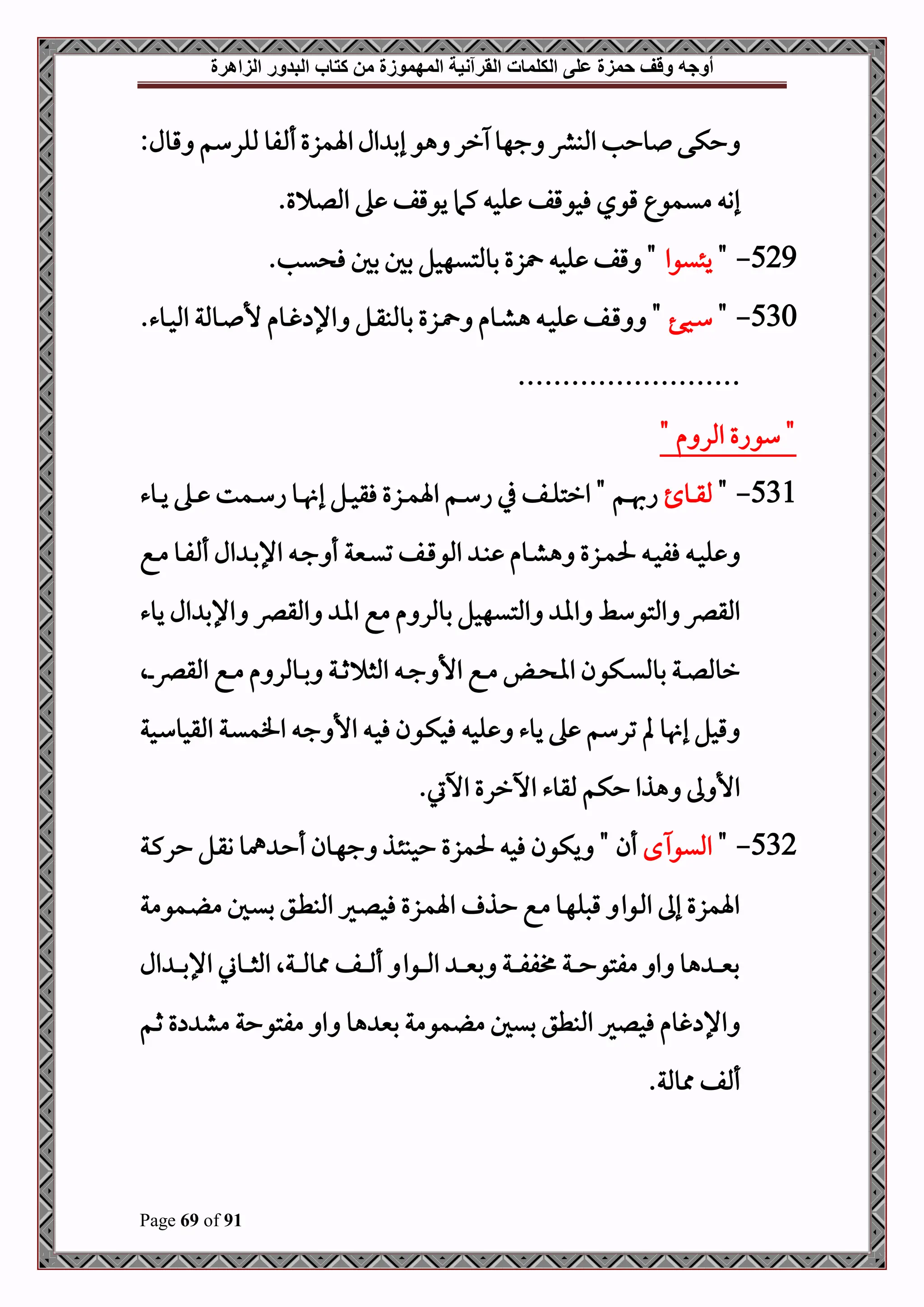 ‫أوجه‬
‫من‬ ‫المهموزة‬ ‫القرآنية‬ ‫الكلمات‬ ‫على‬ ‫حمزة‬ ‫وقف‬
‫كتاب‬
‫الزاهرة‬ ‫البدور‬
Page 69 of 91
:‫قول‬ ‫مللرسم‬ ‫فو‬ ‫أ‬‫اةمزع‬‫ال‬ ‫إب‬ ‫هو‬ ‫رر‬ ‫جهو‬ ‫املبرش‬ ‫وحب‬ ‫حكى‬
‫يوقف‬ ‫كام‬ ‫لح‬ ‫فحوقف‬ ‫قوي‬ ‫ميمو‬ ‫إو‬
.‫ع‬ ‫املل‬ ‫ه‬
529
-
"
‫يئيوا‬
.‫يب‬ ‫ف‬ ‫بل‬ ‫بل‬ ‫بوملتيهحل‬ ‫زع‬ ‫لح‬ ‫قف‬ "
530
-
"
‫دحف‬‫د‬‫س‬
.‫دوء‬‫د‬‫ح‬‫امل‬ ‫دوملة‬‫د‬ ‫أل‬ ‫دوم‬‫د‬‫غ‬ ‫اإل‬ ‫دل‬‫د‬‫ق‬‫بوملب‬ ‫دزع‬‫د‬ ‫دوم‬‫د‬‫ش‬‫ه‬ ‫د‬‫د‬‫ح‬‫ل‬ ‫دف‬‫د‬‫ق‬ "
.........................
" ‫م‬ ‫املر‬ ‫سواع‬ "
531
-
"
‫دو‬‫د‬‫د‬‫ق‬‫مل‬
‫دوء‬‫د‬‫د‬‫ي‬ ‫ده‬‫د‬‫د‬ ‫دمت‬‫د‬‫د‬‫س‬‫ا‬ ‫دو‬‫د‬‫د‬ ‫إ‬ ‫دل‬‫د‬‫د‬‫ح‬‫فق‬ ‫دزع‬‫د‬‫د‬‫م‬‫اة‬ ‫دم‬‫د‬‫د‬‫س‬‫ا‬ ‫يف‬ ‫دف‬‫د‬‫د‬‫ل‬‫ارت‬ " ‫دم‬‫د‬‫د‬‫هب‬‫ا‬
‫دنية‬‫د‬‫ي‬‫ت‬ ‫دف‬‫د‬‫ق‬‫املو‬ ‫د‬‫د‬‫ب‬ ‫دوم‬‫د‬‫ش‬‫ه‬ ‫دزع‬‫د‬‫م‬‫حل‬ ‫د‬‫د‬‫ح‬‫فف‬ ‫د‬‫د‬‫ح‬‫ل‬
‫دع‬‫د‬‫م‬ ‫دو‬‫د‬‫ف‬ ‫أ‬ ‫ال‬ ‫د‬‫د‬‫ب‬‫اإل‬ ‫د‬‫د‬‫ج‬ ‫أ‬
‫يوء‬ ‫ال‬ ‫اإلب‬ ‫املقرص‬ ‫اا‬ ‫مع‬ ‫م‬ ‫بوملر‬ ‫املتيهحل‬ ‫اا‬ ‫املتوسط‬ ‫املقرص‬
‫دال‬‫د‬‫د‬‫رص‬‫املق‬ ‫دع‬‫د‬‫د‬‫م‬ ‫م‬ ‫دوملر‬‫د‬‫د‬‫ب‬ ‫دة‬‫د‬‫د‬‫ث‬ ‫املث‬ ‫د‬‫د‬‫د‬‫ج‬ ‫األ‬ ‫دع‬‫د‬‫د‬‫م‬ ‫د‬‫د‬‫د‬ ‫اا‬ ‫دكون‬‫د‬‫د‬‫ي‬‫بومل‬ ‫دة‬‫د‬‫د‬‫ل‬‫رومل‬
‫دحة‬‫س‬‫املقحو‬ ‫دة‬‫ي‬‫افم‬ ‫د‬‫ج‬ ‫األ‬ ‫د‬‫ح‬‫ف‬ ‫دون‬‫ك‬‫فح‬ ‫لح‬ ‫يوء‬ ‫ه‬ ‫ترسم‬ ‫مل‬ ‫و‬ ‫إ‬ ‫قحل‬
.‫اخيت‬ ‫اخررع‬ ‫ملقوء‬ ‫حكم‬ ‫هذا‬ ‫ىل‬ ‫األ‬
532
-
"
‫ح‬ ‫امليو‬
" ‫أن‬
‫دة‬‫ك‬‫حر‬ ‫دل‬‫ق‬‫و‬ ‫مهو‬ ‫د‬‫ح‬‫أ‬ ‫دون‬‫ه‬‫ج‬ ‫دذ‬‫ئ‬‫ححب‬ ‫حلمزع‬ ‫فح‬ ‫يكون‬
‫دمومة‬ ‫م‬ ‫دل‬‫ي‬‫ب‬ ‫دق‬‫ط‬‫املب‬ ‫دري‬‫ل‬‫فح‬ ‫دزع‬‫م‬‫اة‬ ‫دذ‬‫ح‬ ‫دع‬‫م‬ ‫دو‬‫ه‬‫قصل‬ ‫دوا‬‫مل‬‫ا‬ ‫إىل‬ ‫اةمزع‬
‫ال‬ ‫د‬‫د‬‫د‬‫د‬‫د‬‫ب‬‫اإل‬ ‫دوين‬‫د‬‫د‬‫د‬‫د‬‫ث‬‫امل‬ ‫دةال‬‫د‬‫د‬‫د‬‫د‬‫مل‬‫ممو‬ ‫دف‬‫د‬‫د‬‫د‬‫د‬ ‫أ‬ ‫دوا‬‫د‬‫د‬‫د‬‫د‬‫مل‬‫ا‬ ‫د‬‫د‬‫د‬‫د‬‫د‬‫ني‬‫ب‬ ‫دة‬‫د‬‫د‬‫د‬‫د‬‫ف‬‫اف‬ ‫دة‬‫د‬‫د‬‫د‬‫د‬‫ح‬‫مفتو‬ ‫ا‬ ‫هو‬ ‫د‬‫د‬‫د‬‫د‬‫د‬‫ني‬‫ب‬
‫دم‬‫ث‬ ‫ع‬ ‫مش‬ ‫مفتوحة‬ ‫ا‬ ‫هو‬ ‫بني‬ ‫مومة‬ ‫م‬ ‫بيل‬ ‫املبطق‬ ‫فحلري‬ ‫غوم‬ ‫اإل‬
‫مموملة‬ ‫ف‬ ‫أ‬
.
 