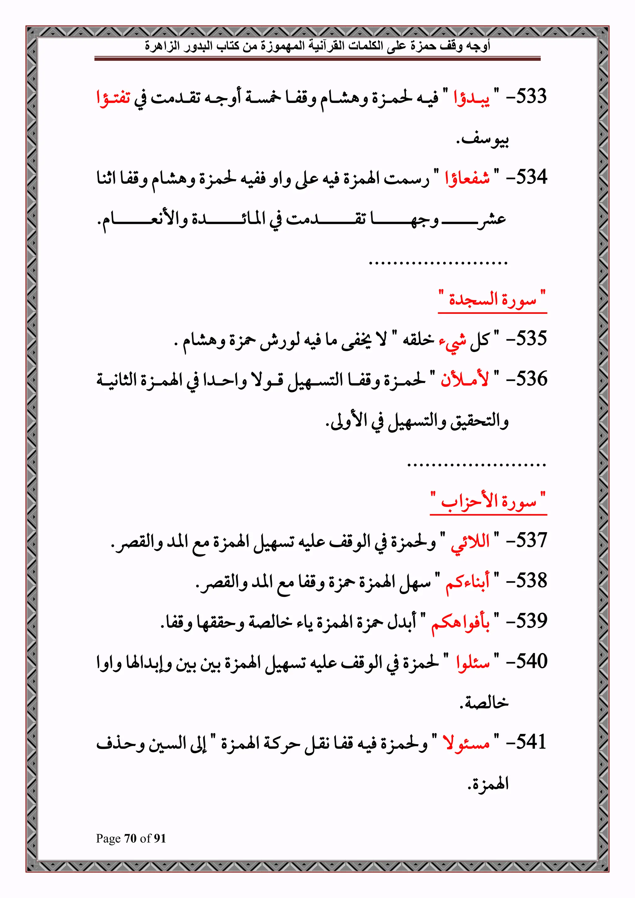 ‫أوجه‬
‫من‬ ‫المهموزة‬ ‫القرآنية‬ ‫الكلمات‬ ‫على‬ ‫حمزة‬ ‫وقف‬
‫كتاب‬
‫الزاهرة‬ ‫البدور‬
Page 70 of 91
533
-
"
‫اا‬ ‫د‬‫د‬‫د‬‫د‬‫ص‬‫ي‬
‫ه‬ ‫دزع‬‫د‬‫د‬‫د‬‫م‬‫حل‬ ‫د‬‫د‬‫د‬‫د‬‫د‬‫ح‬‫ف‬ "
‫يف‬ ‫مت‬ ‫د‬‫د‬‫د‬‫د‬‫د‬‫ق‬‫ت‬ ‫د‬‫د‬‫د‬‫د‬‫ج‬ ‫أ‬ ‫دة‬‫د‬‫د‬‫د‬‫د‬‫ي‬ ‫دو‬‫د‬‫د‬‫د‬‫ف‬‫ق‬ ‫دوم‬‫د‬‫د‬‫د‬‫د‬‫ش‬
‫دؤا‬‫د‬‫د‬‫د‬‫د‬‫ت‬‫تف‬
.‫بحوسف‬
534
-
"
‫طفنيواا‬
‫دو‬‫ب‬‫اث‬ ‫دو‬‫ف‬‫ق‬ ‫دوم‬‫ش‬‫ه‬ ‫دزع‬‫م‬‫حل‬ ‫د‬‫ح‬‫فف‬ ‫ا‬ ‫ده‬ ‫فح‬ ‫اةمزع‬ ‫اسمت‬ "
.‫دوم‬‫د‬‫د‬‫د‬‫د‬‫د‬‫د‬‫د‬‫د‬‫د‬‫د‬‫د‬‫د‬‫د‬‫د‬‫د‬‫د‬‫د‬‫د‬‫د‬‫د‬‫د‬‫د‬‫د‬‫د‬‫د‬‫د‬‫د‬‫د‬‫د‬‫د‬‫ني‬‫األن‬ ‫ع‬ ‫د‬‫د‬‫د‬‫د‬‫د‬‫د‬‫د‬‫د‬‫د‬‫د‬‫د‬‫د‬‫د‬‫د‬‫د‬‫د‬‫د‬‫د‬‫د‬‫د‬‫د‬‫د‬‫د‬‫د‬‫د‬‫د‬‫د‬‫د‬‫د‬‫د‬‫د‬‫ئ‬‫املو‬ ‫يف‬ ‫مت‬ ‫د‬‫د‬‫د‬‫د‬‫د‬‫د‬‫د‬‫د‬‫د‬‫د‬‫د‬‫د‬‫د‬‫د‬‫د‬‫د‬‫د‬‫د‬‫د‬‫د‬‫د‬‫د‬‫د‬‫د‬‫د‬‫د‬‫د‬‫د‬‫د‬‫د‬‫د‬‫ق‬‫ت‬ ‫دو‬‫د‬‫د‬‫د‬‫د‬‫د‬‫د‬‫د‬‫د‬‫د‬‫د‬‫د‬‫د‬‫د‬‫د‬‫د‬‫د‬‫د‬‫د‬‫د‬‫د‬‫د‬‫د‬‫د‬‫د‬‫د‬‫د‬‫د‬‫د‬‫د‬‫د‬‫ه‬‫ج‬ ‫د‬‫د‬‫د‬‫د‬‫د‬‫د‬‫د‬‫د‬‫د‬‫د‬‫د‬‫د‬‫د‬‫د‬‫د‬‫د‬‫د‬‫د‬‫د‬‫د‬‫د‬‫د‬‫د‬‫د‬‫د‬‫د‬‫د‬‫د‬‫د‬‫د‬‫د‬‫رش‬
.......................
" ‫ع‬ ‫املي‬ ‫سواع‬ "
535
-
‫كل‬ "
‫يشء‬
‫هشوم‬ ‫زع‬ ‫ملواش‬ ‫فح‬ ‫مو‬ ‫فى‬ ‫ال‬ " ‫رلق‬
.
536
-
"
‫دألن‬‫د‬‫د‬‫د‬‫د‬‫م‬‫أل‬
‫دو‬‫د‬‫د‬‫د‬‫د‬‫د‬‫ف‬‫ق‬ ‫دزع‬‫د‬‫د‬‫د‬‫د‬‫م‬‫حل‬ "
‫دة‬‫د‬‫د‬‫د‬‫د‬‫د‬‫ح‬‫املثوو‬ ‫دزع‬‫د‬‫د‬‫د‬‫د‬‫م‬‫اة‬ ‫يف‬ ‫ا‬ ‫د‬‫د‬‫د‬‫د‬‫د‬‫د‬‫ح‬‫ا‬ ‫دوال‬‫د‬‫د‬‫د‬‫د‬‫ق‬ ‫دهحل‬‫د‬‫د‬‫د‬‫د‬‫ي‬‫املت‬
.‫ىل‬ ‫األ‬ ‫يف‬ ‫املتيهحل‬ ‫قحق‬ ‫املت‬
.......................
" ‫األحزال‬ ‫سواع‬ "
537
-
"
‫ئي‬ ‫امل‬
.‫املقرص‬ ‫اا‬ ‫مع‬ ‫اةمزع‬ ‫تيهحل‬ ‫لح‬ ‫املوقف‬ ‫يف‬ ‫حلمزع‬ "
538
-
"
‫أببوءكم‬
.‫املقرص‬ ‫اا‬ ‫مع‬ ‫قفو‬ ‫زع‬ ‫اةمزع‬ ‫سهل‬ "
539
-
"
‫بأفواهكم‬
‫رومللة‬ ‫يوء‬ ‫اةمزع‬ ‫زع‬ ‫ل‬ ‫أب‬ "
.‫قفو‬ ‫حققهو‬
540
-
"
‫سئلوا‬
‫ا‬ ‫ا‬ ‫اةو‬ ‫د‬‫ب‬‫إ‬ ‫دل‬‫ب‬ ‫دل‬‫ب‬ ‫اةمزع‬ ‫تيهحل‬ ‫لح‬ ‫املوقف‬ ‫يف‬ ‫حلمزع‬ "
.‫رومللة‬
541
-
"
‫دئوال‬‫د‬‫ي‬‫م‬
‫دذ‬‫د‬‫ح‬ ‫دل‬‫د‬‫ي‬‫امل‬ ‫إىل‬ " ‫دزع‬‫د‬‫م‬‫اة‬ ‫دة‬‫د‬‫ك‬‫حر‬ ‫دل‬‫د‬‫ق‬‫و‬ ‫دو‬‫د‬‫ف‬‫ق‬ ‫د‬‫د‬‫ح‬‫ف‬ ‫دزع‬‫د‬‫م‬‫حل‬ "
.‫اةمزع‬
 