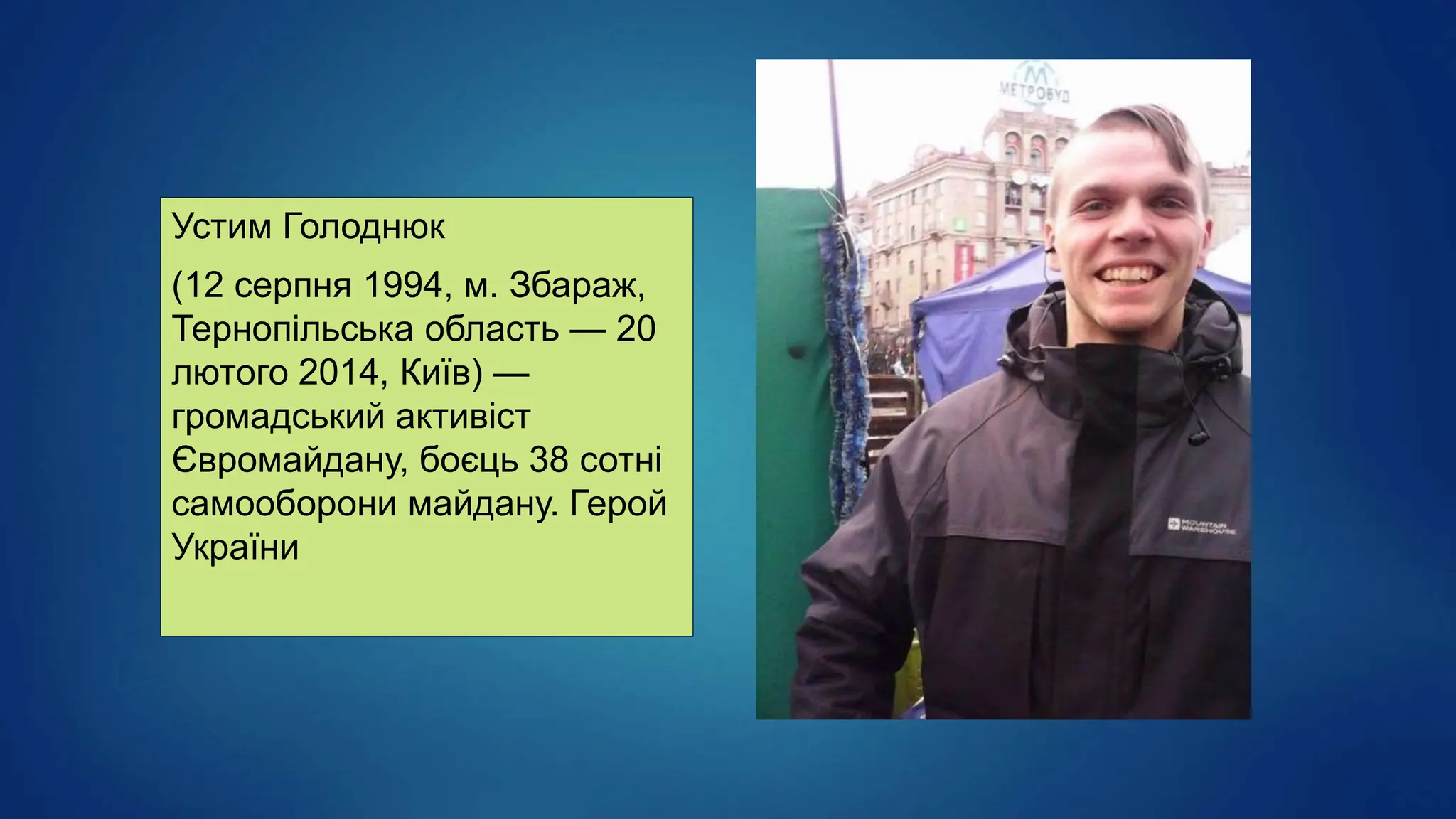 Устим Голоднюк
(12 серпня 1994, м. Збараж,
Тернопільська область — 20
лютого 2014, Київ) —
громадський активіст
Євромайдану, боєць 38 сотні
самооборони майдану. Герой
України
 