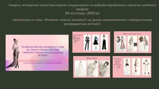 Тиждень методичної комісії викладачів спецдисциплін та майстрів виробничого навчання швейного
профілю
24 листопада, 2023 рік
презентація на тему: «Розвиток творчої активності на уроках спецмалювання з використанням
міжпредметних зв’язків».
 