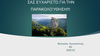 ΣΑΣ ΕΥΧΑΡΙΣΤΏ ΓΙΑ ΤΗΝ
ΠΑΡΑΚΟΛΟΎΘΗΣΗ!!!
Φώτογλου Κωνσταντίνος
Β3
2022-23
 