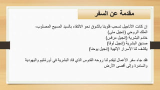 ‫المصلوب‬ ‫المسيح‬ ‫بالسيد‬ ‫االلتقاء‬ ‫نحو‬ ‫بالشوق‬ ‫قلوبنا‬ ‫تسحب‬ ‫األناجيل‬ ‫كانت‬ ‫إن‬
،
‫الروحي‬ ‫الملك‬
(
‫متى‬ ‫إنجيل‬
)
‫البشرية‬ ‫خادم‬
(
‫مرقس‬ ‫إنجيل‬
)
‫البشرية‬ ‫صديق‬
(
‫لوقا‬ ‫إنجيل‬
)
‫اإللهية‬ ‫األسرار‬ ‫لنا‬ ‫يكشف‬
(
‫يوحنا‬ ‫إنجيل‬
)
‫واليه‬ ‫أورشليم‬ ‫في‬ ‫البشرية‬ ‫قاد‬ ‫الذي‬ ‫القدوس‬ ‫روحه‬ ‫لنا‬ ‫ليقدم‬ ‫األعمال‬ ‫سفر‬ ‫جاء‬ ‫فقد‬
‫ودية‬
‫األرض‬ ‫أقصى‬ ‫وإلى‬ ‫والسامرة‬
‫السفر‬ ‫عن‬ ‫مقدمة‬
 