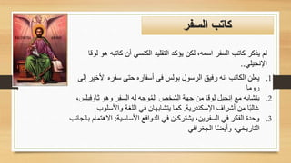 ‫اسمه‬ ‫السفر‬ ‫كاتب‬ ‫يذكر‬ ‫لم‬
‫لكن‬ ،
‫كات‬ ‫أن‬ ‫الكنسي‬ ‫التقليد‬ ‫يؤكد‬
‫لوقا‬ ‫هو‬ ‫به‬
‫اإلنجيلي‬
..
‫السفر‬ ‫كاتب‬
.1
‫األ‬ ‫سفره‬ ‫حتى‬ ‫أسفاره‬ ‫في‬ ‫بولس‬ ‫الرسول‬ ‫رفيق‬ ‫انه‬ ‫الكاتب‬ ‫يعلن‬
‫إلى‬ ‫خير‬
‫روما‬
.2
‫وهو‬ ‫السفر‬ ‫له‬ ‫وجه‬ُ‫م‬‫ال‬ ‫الشخص‬ ‫جهة‬ ‫من‬ ‫لوقا‬ ‫إنجيل‬ ‫مع‬ ‫يتشابه‬
‫ثاوف‬
‫يلس‬
،
‫اإلسكندرية‬ ‫أشراف‬ ‫من‬ ‫ا‬ً‫ب‬‫غال‬
.
‫واألسلوب‬ ‫اللغة‬ ‫في‬ ‫يتشابهان‬ ‫كما‬
.3
‫األساسية‬ ‫الدوافع‬ ‫في‬ ‫يشتركان‬ ،‫السفرين‬ ‫في‬ ‫الفكر‬ ‫وحدة‬
:
‫االهت‬
‫بالجانب‬ ‫مام‬
‫الجغرافي‬ ‫ا‬ً‫ض‬‫وأي‬ ،‫التاريخي‬
 