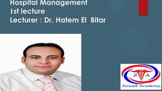 Hospital Management
1st lecture
Lecturer : Dr. Hatem El Bitar
 
