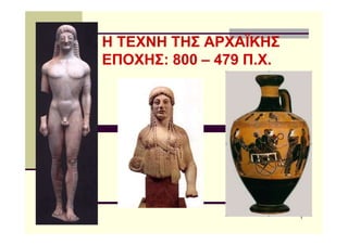 Η ΤΕΧΝΗ ΤΗΣ ΑΡΧΑΪΚΗΣ
ΕΠΟΧΗΣ: 800 – 479 Π.Χ.
1
 