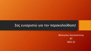 Σας ευχαριστώ για την παρακολούθηση!
Φώτογλου Κωνσταντίνος
Β3
2022-23
 