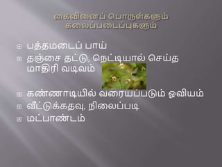  பத்தமனைப் பாய்
 தஞ்னச தை்டு, பநை்டியால் பசய்த
மாதிரி வடிவம்
 கண
் ணாடியில் வனரயப்படும் ஓவியம்
 வீை்டுக்கதவு, நினலப்படி
 மை்பாண
் ைம்
 