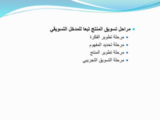 
‫التسويقي‬ ‫للمدخل‬ ‫تبعا‬ ‫المنتج‬ ‫تسويق‬ ‫مراحل‬

‫الفكرة‬ ‫تطوير‬ ‫مرحلة‬

‫المفهوم‬ ‫تحديد‬ ‫مرحلة‬

‫المنتج‬ ‫تطوير‬ ‫مرحلة‬

‫التجريبي‬ ‫التسويق‬ ‫مرحلة‬
 