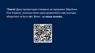 *Увага! Дану презентацію створено за підтримки Збройних
Сил України, оскільки вони єдині дозволяють нам сьогодні
збиратися...