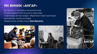 ЯК ВИНИК «АНГАР»
24 лютого. У той день змінилося все.
В приміщенні мистецького простору
«Гармидер ангар-stage» зібралися л...