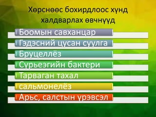 Хөрснөөс бохирдлоос хүнд
халдварлах өвчнүүд
Боомын савханцар
Гэдэсний цусан суулга
Бруцеллёз
Сүрьеэгийн бактери
Тарваган тахал
сальмонелёз
Арьс, салстын үрэвсэл
 