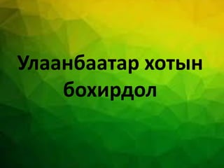 Улаанбаатар хотын
бохирдол
 