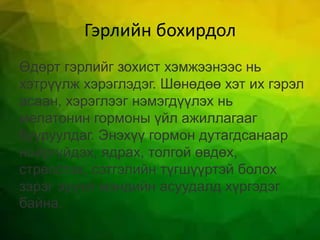 Гэрлийн бохирдол
Өдөрт гэрлийг зохист хэмжээнээс нь
хэтрүүлж хэрэглэдэг. Шөнөдөө хэт их гэрэл
асаан, хэрэглээг нэмэгдүүлэх нь
мелатонин гормоны үйл ажиллагааг
бууруулдаг. Энэхүү гормон дутагдсанаар
нойргүйдэх, ядрах, толгой өвдөх,
стресстэх, сэтгэлийн түгшүүртэй болох
зэрэг эрүүл мэндийн асуудалд хүргэдэг
байна.
 