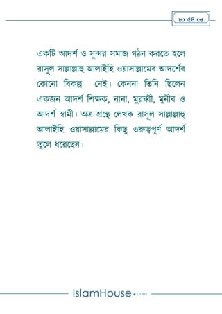 54 
একটি আদর্ণ ও সুন্দর সমাজ িন করলত হলে
রাসূে সাল্লাল্লাহু আোইটহ ওোসাল্লালমর আদলর্ণর
থকালনা টবকল্প থনই। থকননা টতটন টেলেন
একজন আদর্ণ টর্ক্ষক, নানা, মুরব্বী, মুনীব ও
আদর্ণ স্বামী। অত্র গ্রলে থেখক রাসূে সাল্লাল্লাহু
আোইটহ ওোসাল্লালমর টকেু গুরুত্বপূর্ণ আদর্ণ
তুলে িলরলেন।
 