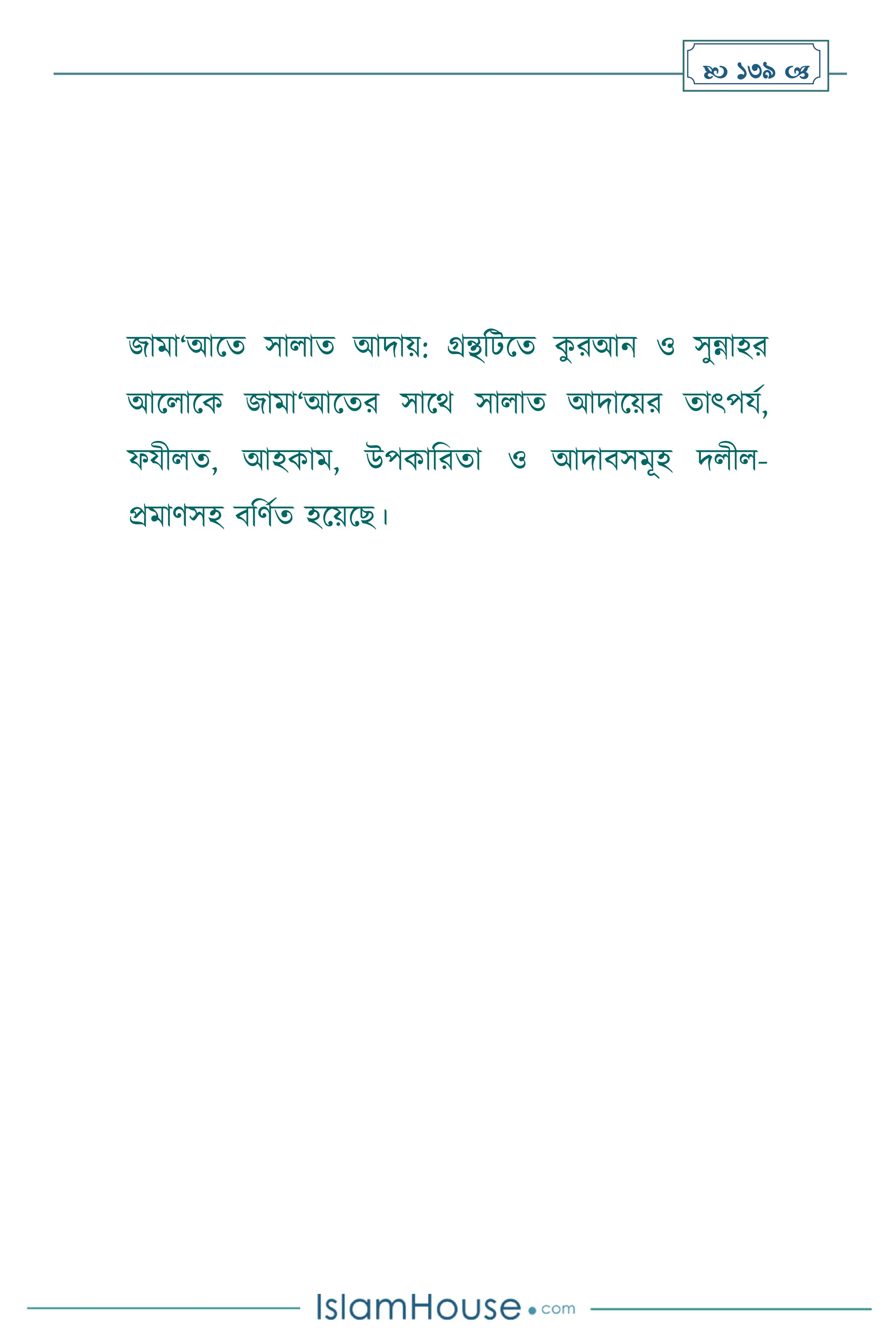  139 
জামা‘আসে সা াে আদায়: গ্রন্থবিসে ক
ু রআন ও সুন্নাহর
আস াসক জামা‘আসের সাসর্ সা াে আদাসয়র োৎপযথ,
ফযী ে, আহকাম, উপকাবরো ও আদািসমূহ দ ী -
প্রমািসহ িবিথে হসয়সছ।
 