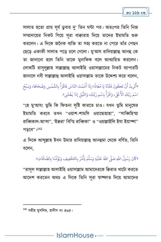 126 
সা াে হসো প্রায় সূযথ ডু িার দু’ বেন র্ন্টা পর। অেঃপর বেবন বনজ
সম্প্রদাসয়র বনকি বর্সয় সূরা িািারাহ বদসয় োসদর ইমামবে শুরু
করস ন। এ বদসক জননক িেবক্ত ো সহে করসে না মপসর োাঁর মপছন
মছসড় একাকী সা াে পসড় চস মর্স া। মু‘আয রাবদয়াল্লাহু আনহু মক
ো জানাসনা হস বেবন োসক মুনাবফক িস আখোবয়ে করস ন।
ম াকবি রাসূ ুল্লাহ সাল্লাল্লাহু আ াইবহ ওয়াসাল্লাসমর বনকি িোপারবি
জানাস নিী সাল্লাল্লাহু আ াইবহ ওয়াসাল্লাম োসক উসদ্দিে কসর িস ন,
«
ْ‫ح‬ِّ‫ب‬َ‫س‬َ‫و‬ ،‫ا‬
َ
‫اه‬َ‫ح‬
ُ
‫ت‬َ‫و‬ ِ
‫س‬
ْ
‫م‬
َّ
‫الش‬ِ‫ب‬
ْ
‫أ‬َ‫ر‬
ْ
‫اق‬
َ
‫ف‬ َ
‫اس‬َّ‫انل‬ َ
‫ت‬
ْ
‫م‬َ‫م‬
َ
‫أ‬ ‫ا‬
َ
‫ذ‬ِ‫إ‬ ،!
ُ
‫اذ‬َ‫ع‬ُ‫م‬ ‫ا‬َ‫ي‬ ‫ا‬
ً
‫ان‬
َّ
‫ت‬
َ
‫ف‬
َ
‫ون‬
ُ
‫ك‬
َ
‫ت‬
ْ
‫ن‬
َ
‫أ‬
ُ
‫يد‬ِ‫ر‬
ُ
‫ت‬
َ
‫أ‬
‫ا‬
َ
‫ذ‬ِ‫إ‬ ِ
‫ل‬
ْ
‫ي‬
َّ
‫الل‬َ‫و‬ ،
َ
‫ك‬ِّ‫ب‬َ‫ر‬ ِ‫م‬
ْ
‫اس‬ِ‫ب‬
ْ
‫أ‬َ‫ر‬
ْ
‫اق‬َ‫و‬ ،
َ ْ
‫لَع‬
َ ْ
‫األ‬
َ
‫ك‬ِّ‫ب‬َ‫ر‬ َ‫م‬
ْ
‫اس‬
َ
‫ِش‬
ْ
‫غ‬
َ
‫ي‬
»
.
“মহ মু‘আয! েু বম বক বফেনা সৃবষ্ট কারসে চাও। যখন েুবম মানুসষর
ইমামবে করসি েখন “ওয়াি-িামবস ওয়াসিাহাহা”, “সাবব্ববহস্মা
রাবব্বকা -আ‘ া”, ‘ইিরা’ বিবস্ম রাবব্বকা” ও “ওয়াল্লাইব ইযা ইয়াগ্িা”
পড়সি”।142
এ বদসক আব্দুল্লাহ ইিন উমার রাবদয়াল্লাহু আনহুমা মর্সক িবিথে, বেবন
িস ন,
«
ِ
َّ
‫اَّلل‬
ُ
‫ول‬ُ‫س‬َ‫ر‬
َ
‫ن‬
َ
‫َك‬
َّ
‫ّل‬ َ
‫ص‬
ُ‫اهلل‬
ِ‫ه‬
ْ
‫ي‬
َ
‫ل‬َ‫ع‬
َ‫م‬
َّ
‫ل‬َ‫س‬َ‫و‬
ِ
‫ات‬
َّ
‫اف‬ َّ
‫الص‬ِ‫ب‬ ‫ا‬
َ
‫ن‬
ُّ
‫م‬
ُ
‫ؤ‬َ‫ي‬َ‫و‬ ِ
‫يف‬ِ‫ف‬
ْ
‫خ‬َّ‫اتل‬ِ‫ب‬ ُ‫ر‬ُ‫م‬
ْ
‫أ‬َ‫ي‬
»
.
“রাসূ সাল্লাল্লাহ আ াইবহ ওয়াসাল্লাম আমাসদরসক বিরাে খাসিা করসে
আসদি করসেন অর্চ এ বদসক বেবন সূরা স্বাফ্ফাে বদসয় আমাসদর
142
সহীহ মুসব ম, হাদীস নাং ৪৬৫।
 