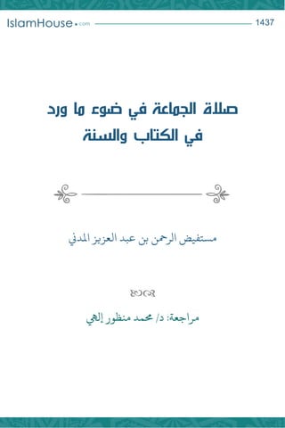 3417
‫صالة‬
‫الجماعة‬
‫في‬
‫ضوء‬
‫ما‬
‫ورد‬
‫في‬
‫الكتاب‬
‫والسنة‬
‫مستفي‬
‫ض‬
‫الرمحن‬
‫بن‬
‫عبد‬
‫العزيز‬
‫املدين‬

‫د‬ :‫مراجعة‬
/
‫حممد‬
‫إليه‬ ‫منظور‬
 