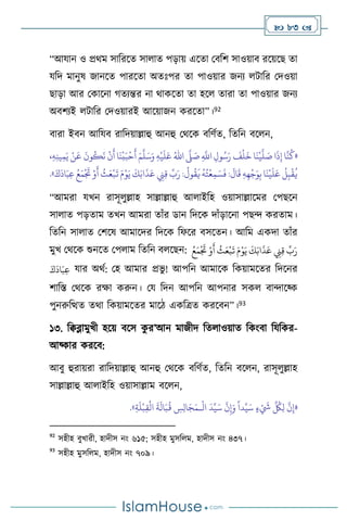  83 
“আযান ও প্রর্ম সাবরসে সা াে পড়ায় এসো মিবি সাওয়াি রসয়সছ ো
যবদ মানুষ জানসে পারসো অেঃপর ো পাওয়ার জনে িাবর মদওয়া
ছাড়া আর মকাসনা র্েেন্তর না র্াকসো ো হস োরা ো পাওয়ার জনে
অিিেই িাবর মদওয়ারই আসয়াজন করসো”।92
িারা ইিন আবযি রাবদয়াল্লাহু আনহু মর্সক িবিথে, বেবন িস ন,
«
ِ
َّ
‫اَّلل‬ ِ‫ول‬ُ‫س‬َ‫ر‬
َ
‫ف‬
ْ
‫ل‬
َ
‫خ‬ ‫ا‬
َ
‫ن‬
ْ
‫ي‬
َّ
‫ل‬ َ
‫ص‬ ‫ا‬
َ
‫ذ‬ِ‫إ‬ ‫ا‬
َّ
‫ن‬
ُ
‫ك‬
َّ
‫ّل‬ َ
‫ص‬
ُ‫اهلل‬
ِ‫ه‬
ْ
‫ي‬
َ
‫ل‬َ‫ع‬
َ‫م‬
َّ
‫ل‬َ‫س‬َ‫و‬
َ
‫ن‬
ْ
‫ب‬َ‫ب‬
ْ
‫ح‬
َ
‫أ‬
،ِ‫ه‬ِ‫ن‬‫ي‬ِ‫م‬َ‫ي‬ ْ‫ن‬
َ
‫ع‬
َ
‫ون‬
ُ
‫ك‬
َ
‫ن‬
ْ
‫ن‬
َ
‫أ‬ ‫ا‬
َ
‫ت‬ َ‫م‬ْ‫و‬َ‫ي‬
َ
‫ك‬َ‫اب‬
َ
‫ذ‬َ‫ع‬ ِ
‫ِن‬ِ‫ق‬
ِّ
‫ب‬َ‫ر‬ :
ُ
‫ول‬
ُ
‫ق‬
َ
‫ي‬
ُ
‫ه‬ُ‫ت‬
ْ
‫ع‬ِ‫م‬ َ‫س‬
َ
‫ف‬ :
َ
‫ال‬
َ
‫ق‬ ِ‫ه‬ِ‫ه‬
ْ
‫ج‬َ‫و‬ِ‫ب‬‫ا‬
َ
‫ن‬
ْ
‫ي‬
َ
‫ل‬َ‫ع‬
ُ
‫ل‬ِ‫ب‬
ْ
‫ق‬
ُ
‫ي‬
َ‫ك‬
َ
‫اد‬َ‫ب‬ِ‫ع‬ ُ‫ع‬َ‫م‬
ْ َ
‫ُت‬ ْ‫و‬
َ
‫أ‬
ُ
‫ث‬َ‫ع‬
ْ
‫ب‬
»
.
“আমরা যখন রাসূ ুল্লাহ সাল্লাল্লাহু আ াইবহ ওয়াসাল্লাসমর মপছসন
সা াে পড়োম েখন আমরা োাঁর ডান বদসক দাাঁড়াসনা পছে করোম।
বেবন সা াে মিসষ আমাসদর বদসক বফসর িসসেন। আবম একদা োাঁর
মুখ মর্সক শুনসে মপ াম বেবন ি সছন: َ‫م‬
ْ َ
‫ُت‬ ْ‫و‬
َ
‫أ‬
ُ
‫ث‬َ‫ع‬
ْ
‫ب‬
َ
‫ت‬ َ‫م‬ْ‫و‬َ‫ي‬
َ
‫ك‬َ‫اب‬
َ
‫ذ‬َ‫ع‬ ِ
‫ِن‬ِ‫ق‬
ِّ
‫ب‬َ‫ر‬
ُ‫ع‬
َ‫ك‬
َ
‫اد‬َ‫ب‬ِ‫ع‬ যার অর্থ: মহ আমার প্রভু ! আপবন আমাসক বকয়ামসের বদসনর
িাবস্ত মর্সক রক্ষা করুন। ময বদন আপবন আপনার সক িাোসকক
পুনরুবিে ের্া বকয়ামসের মাসি একবত্রে করসিন”।93
১৩. বিব্লামুখী হসয় িসস ক
ু র’আন মাজীদ বে াওয়াে বকাংিা বযবকর-
আয্কার করসি:
আিু হুরায়রা রাবদয়াল্লাহু আনহু মর্সক িবিথে, বেবন িস ন, রাসূ ুল্লাহ
সাল্লাল্লাহু আ াইবহ ওয়াসাল্লাম িস ন,
«
ْ َ
‫َش‬
ِّ ُ
‫ُك‬ِ‫ل‬
َّ
‫ن‬ِ‫إ‬
ْ
‫ال‬
َ
‫د‬ِّ‫ي‬َ‫س‬
َّ
‫ن‬ِ‫إ‬َ‫و‬
ً
‫دا‬ِّ‫ي‬َ‫س‬ ٍ‫ء‬
‫ـ‬
ِ‫ة‬
َ
‫ل‬
ْ
‫ب‬ِ‫ق‬
ْ
‫ال‬
َ
‫ة‬
َ
‫ال‬َ‫ب‬
ُ
‫ق‬ ِ
‫س‬ِ‫ل‬‫ا‬َ‫ج‬َ‫م‬
»
.
92
সহীহ িুখারী, হাদীস নাং ৬১৫; সহীহ মুসব ম, হাদীস নাং ৪৩৭।
93
সহীহ মুসব ম, হাদীস নাং ৭০৯।
 