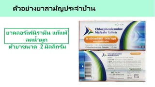 ยาคลอร ์เฟนิรามีน แก้แพ้
ลดน้ามูก
ตัวยาขนาด 2 มิลลิกรัม
ตัวอย่างยาสามัญประจาบ้าน
 