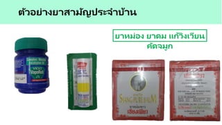 ตัวอย่างยาสามัญประจาบ้าน
ยาหม่อง ยาดม แก้วิงเวียน
คัดจมูก
 