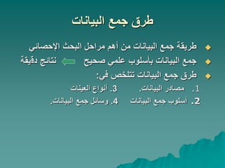 ‫البيانات‬ ‫جمع‬ ‫طرق‬

‫من‬ ‫البيانات‬ ‫جمع‬ ‫طريقة‬
‫اإلحصائي‬ ‫البحث‬ ‫مراحل‬ ‫أهم‬

‫دق‬ ‫نتائج‬ ‫صحيح‬ ‫علمي‬ ‫بأسلوب‬ ‫البيانات‬ ‫جمع‬
‫يقة‬

‫في‬ ‫تتلخص‬ ‫البيانات‬ ‫جمع‬ ‫طرق‬
:
.1
‫البيانات‬ ‫مصادر‬
.
3
.
‫العينات‬ ‫أنواع‬
.2
‫البيانات‬ ‫جمع‬ ‫أسلوب‬
4
.
‫البيانات‬ ‫جمع‬ ‫وسائل‬
.
 