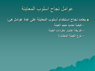 ‫المعاينة‬ ‫اسلوب‬ ‫نجاح‬ ‫عوامل‬

‫هي‬ ‫عوامل‬ ‫عدة‬ ‫على‬ ‫المعاينة‬ ‫أسلوب‬ ‫استخدام‬ ‫نجاح‬ ‫يعتمد‬
:
–
‫العينة‬ ‫حجم‬ ‫تحديد‬ ‫كيفية‬
–
‫العينة‬ ‫مفردات‬ ‫اختيار‬ ‫طريقة‬
–
‫المختارة‬ ‫العينة‬ ‫نوع‬
 