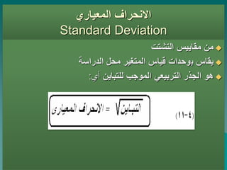 ‫المعياري‬ ‫االنحراف‬
Standard Deviation

‫التشتت‬ ‫مقاييس‬ ‫من‬

‫ب‬ ‫يقاس‬
‫الدراسة‬ ‫محل‬ ‫المتغير‬ ‫قياس‬ ‫وحدات‬

‫للتباين‬ ‫الموجب‬ ‫التربيعي‬ ‫الجذر‬ ‫هو‬
‫أي‬
:
 