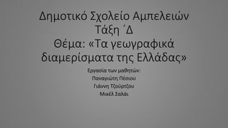 Δημοτικό Σχολείο Αμπελειών
Τάξη ΄Δ
Θέμα: «Τα γεωγραφικά
διαμερίσματα της Ελλάδας»
Εργασία των μαθητών:
Παναγιώτη Πέσιου
Γιάννη Τζούρτζου
Μικέλ Σαλάι
 