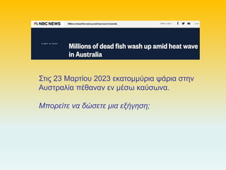 Στις 23 Μαρτίου 2023 εκατομμύρια ψάρια στην
Αυστραλία πέθαναν εν μέσω καύσωνα.
Μπορείτε να δώσετε μια εξήγηση;
 