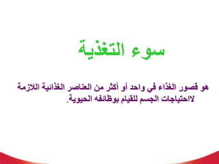 ‫التغذية‬ ‫سوء‬
‫الالز‬ ‫الغذائية‬ ‫العناصر‬ ‫من‬ ‫أكثر‬ ‫أو‬ ‫واحد‬ ‫في‬ ‫الغذاء‬ ‫قصور‬ ‫هو‬
‫مة‬
‫ال‬
‫الحيوية‬ ‫بوظائفه‬ ‫للقيام‬ ‫الجسم‬ ‫احتياجات‬
.
 