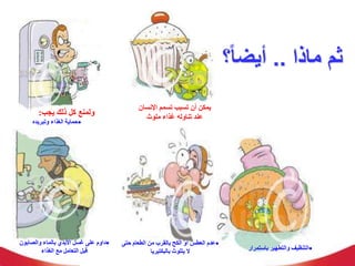 ‫ماذا‬ ‫ثم‬
..
ً‫ا‬‫أيض‬
‫؟‬
‫اإلنسان‬ ‫تسمم‬ ‫تسبب‬ ‫أن‬ ‫يمكن‬
‫ملوث‬ ‫غذاء‬ ‫تناوله‬ ‫عند‬
‫يجب‬ ‫ذلك‬ ‫كل‬ ‫ولمنع‬
:

‫وتبريده‬ ‫الغذاء‬ ‫حماية‬

‫باستمر‬ ‫والتطهير‬ ‫التنظيف‬
‫ار‬

‫الطعام‬ ‫من‬ ‫بالقرب‬ ‫الكح‬ ‫أو‬ ‫العطس‬ ‫عدم‬
‫حتى‬
‫بالبكتيريا‬ ‫يتلوث‬ ‫ال‬

‫والصابو‬ ‫بالماء‬ ‫األيدي‬ ‫غسل‬ ‫على‬ ‫داوم‬
‫ن‬
‫الغذاء‬ ‫مع‬ ‫التعامل‬ ‫قبل‬
 