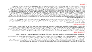 •
RDRAM
•
‫بها‬ ‫المستخدمة‬ ‫للتقنية‬ ‫االختراع‬ ‫براءة‬ ‫بتسجيل‬ ‫قامت‬ ‫التي‬ ‫الشركة‬ ‫إلى‬ ‫نسبة‬ ‫تسميتها‬ ‫تم‬ ‫الذاكرة‬ ‫هذه‬
.
‫شركة‬
Rambus
‫الحاسب‬ ‫عالم‬ ‫إلى‬ ‫دخلت‬ ‫التي‬ ‫الشركات‬ ‫من‬ ‫تعتبر‬
‫بسنة‬ ‫تأسيسها‬ ‫تم‬ ‫حيث‬ ‫نسبيا‬ ‫متأخر‬ ‫بوقت‬ ‫الشخصي‬
1990
‫م‬
.
‫ال‬ ‫حقل‬ ‫إلى‬ ‫تقدمت‬ ‫ثم‬ ‫ومن‬ ‫ستيشن‬ ‫وبالي‬ ‫نينتندو‬ ‫مثل‬ ‫األلعاب‬ ‫أجهزة‬ ‫على‬ ‫بالتركيز‬ ‫كانت‬ ‫الشركة‬ ‫بداية‬
‫حاسب‬
‫ذاكرتها‬ ‫بدعم‬ ‫إنتل‬ ‫شركة‬ ‫بإقناع‬ ‫قامت‬ ‫عندما‬ ‫الشخصي‬
.
‫ذاكرة‬ ‫تعتمد‬
Rambus RDRAM
‫أكثر‬ ‫على‬ ‫والمعالج‬ ‫الذاكرة‬ ‫بين‬ ‫المعلومة‬ ‫نقل‬ ‫توزيع‬ ‫على‬ ‫ترتكز‬ ‫مذهلة‬ ‫تقنية‬ ‫على‬
‫من‬
‫قناة‬
.
‫إلى‬ ‫األمامي‬ ‫الناقل‬ ‫حجم‬ ‫تصغير‬ ‫بواسطة‬
16
‫بدل‬ ‫بت‬
32
‫بشكل‬ ‫منها‬ ‫واحدة‬ ‫كل‬ ‫تعمل‬ ‫قناة‬ ‫من‬ ‫أكثر‬ ‫على‬ ‫الحركة‬ ‫توزيع‬ ‫ثم‬ ‫ومن‬ ‫األخرى‬ ‫الذواكر‬ ‫في‬ ‫والمستخدمة‬ ‫بت‬
‫إلى‬ ‫تصل‬ ‫تردد‬ ‫لسرعات‬ ‫الوصول‬ ‫تم‬ ،‫متوازي‬
800
‫هرتز‬ ‫ميغا‬
.
‫ب‬ ‫تستطيع‬ ‫الذاكرة‬ ‫هذه‬ ،‫نقلها‬ ‫يتم‬ ‫التي‬ ‫المعلومة‬ ‫بحجم‬ ‫كبيرة‬ ‫زيادة‬ ‫تعني‬ ‫ال‬ ‫هذه‬ ‫التردد‬ ‫زيادة‬ ‫لألسف‬
‫حال‬ ‫أفضل‬
‫نقل‬
1600
‫إلى‬ ‫الناقل‬ ‫حجم‬ ‫تصغير‬ ‫بسبب‬ ‫الثانية‬ ‫في‬ ‫ميغابايت‬
16
‫بت‬
.
‫تواقيتها‬ ‫بطء‬ ‫من‬ ‫الذاكرة‬ ‫هذه‬ ‫تعاني‬ ‫كذلك‬
.
‫إ‬ ‫يؤدي‬ ‫مما‬ ‫للذاكرة‬ ‫اإلجمالية‬ ‫السرعة‬ ‫على‬ ‫يؤثر‬ ‫البطء‬ ‫هذا‬
‫لى‬
‫كبير‬ ‫بشكل‬ ‫النقل‬ ‫سرعة‬ ‫زيادة‬ ‫من‬ ‫االستفادة‬ ‫عدم‬
.
‫ذاكرة‬ ‫فإن‬ ‫األحيان‬ ‫من‬ ‫كثير‬ ‫في‬
RDRAM
‫ذاكرة‬ ‫على‬ ‫التفوق‬ ‫تستطيع‬ ‫ال‬
DDR-DRAM.
‫التي‬ ‫المعالجات‬ ‫من‬ ‫الوحيد‬ ‫النوع‬
‫بنتيوم‬ ‫هو‬ ‫الذاكرة‬ ‫هذه‬ ‫مثل‬ ‫تدعم‬
4
‫إنتل‬ ‫شركة‬ ‫من‬ ‫المصنع‬
.
‫معها‬ ‫التعامل‬ ‫تستطيع‬ ‫أم‬ ‫لوحة‬ ‫شرائح‬ ‫تصنع‬ ‫التي‬ ‫الوحيدة‬ ‫الشركة‬ ‫هي‬ ‫إنتل‬ ‫شركة‬ ‫أن‬ ‫كما‬
.
‫السع‬ ‫بسبب‬
‫لهذه‬ ‫العالي‬ ‫ر‬
‫شركة‬ ‫ومطالبة‬ ،‫الذاكرة‬
Rambus
‫اللوحات‬ ‫وشرائح‬ ‫والمعالجات‬ ‫للذاكرة‬ ‫المصنعة‬ ‫الشركات‬ ‫غالب‬ ‫فإن‬ ،‫مقنع‬ ‫الغير‬ ‫وأدائها‬ ،‫عالية‬ ‫تصنيع‬ ‫رسوم‬ ‫بدفع‬ ‫المصنعين‬
‫اتجهت‬ ‫قد‬ ‫األم‬
‫ذاكرة‬ ‫وتصنيع‬ ‫تأييد‬ ‫إلى‬
DDR-DRAM.
•
‫ال‬ ‫لكن‬ ‫الثمن‬ ‫مرتفعة‬ ‫بالفعل‬ ‫ألنه‬ ‫األم‬ ‫اللوحات‬ ‫هذه‬ ‫مثل‬ ‫تصنع‬ ‫تعد‬ ‫لم‬ ‫إنتل‬ ‫أن‬ ‫بالذكر‬ ‫جدير‬
rdram
‫من‬ ‫كثيرا‬ ‫حاال‬ ‫أفضل‬ ‫العملية‬ ‫تطبيقاتها‬ ‫في‬
ddram
،
‫قياس‬ ‫أن‬ ‫بالذكر‬ ‫يجدر‬
‫على‬ ‫يعملون‬ ‫الجرافيك‬ ‫مختصي‬ ‫من‬ ‫كثيرا‬ ‫فمثال‬ ‫الجهاز‬ ‫وأداء‬ ‫سرعة‬ ‫في‬ ‫كبيرا‬ ‫دورا‬ ‫يلعب‬ ‫عامل‬ ‫من‬ ‫أكثر‬ ‫واحد‬ ‫مأخذ‬ ‫من‬ ‫تأخذ‬ ‫ال‬ ‫الحاسب‬ ‫سرعة‬
RDRAM
‫ويفضولنها‬
‫ألنهم‬
‫الجرافيك‬ ‫مع‬ ‫عالية‬ ‫سرعات‬ ‫على‬ ‫يتحدثون‬
.
•
‫فقط‬ ‫القراءة‬ ‫ذاكرة‬
ROM
•
ً‫ا‬‫اختصار‬ ‫تسمى‬
ROM (
‫باإلنجليزية‬
:
Read Only Memory)
‫عليها‬ ‫الكتابة‬ ‫يمكن‬ ‫وال‬ ‫منها‬ ‫القراءة‬ ‫يمكن‬ ‫ذاكرة‬ ‫وهي‬
.
‫الذاكرة‬ ‫أنواع‬ ‫أبسط‬ ‫هي‬ ‫آخر‬ ‫بمعنى‬
.
‫من‬ ‫مشتق‬ ‫المسمى‬
Read Only Memory
‫فقط‬ ‫للقراءة‬ ‫ذاكرة‬ ‫أي‬
.
‫عليها‬ ‫جديدة‬ ‫معلومات‬ ‫أي‬ ‫إضافة‬ ‫يمكن‬ ‫وال‬ ‫تغيير‬ ‫بدون‬ ‫هناك‬ ‫وتبقى‬ ‫الذاكرة‬ ‫شريحة‬ ‫على‬ ‫تكتب‬ ‫المعلومات‬ ‫هنا‬
.
‫ت‬
‫كتب‬
‫التغير‬ ‫أو‬ ‫باإلضافة‬ ‫الذاكرة‬ ‫في‬ ‫الموجودة‬ ‫المعلومات‬ ‫من‬ ‫أي‬ ‫يغير‬ ‫أن‬ ‫للمستخدم‬ ‫يمكن‬ ‫وال‬ ‫الذاكرة‬ ‫شريحة‬ ‫على‬ ‫المعلومات‬
.
‫ه‬ ‫الذاكرة‬ ‫من‬ ‫النوع‬ ‫لهذا‬ ‫استخدام‬ ‫أشهر‬
‫برنامج‬ ‫لحفظ‬ ‫و‬
‫البيوس‬
‫األم‬ ‫للوحة‬
.
‫الذاكرة‬ ‫في‬ ‫الموجودة‬ ‫المعلومات‬ ‫من‬ ‫أي‬ ‫يغير‬ ‫أن‬ ‫للمستخدم‬ ‫يمكن‬ ‫ال‬ ‫هنا‬
.
‫ب‬ ‫لالحتفاظ‬ ‫كهربائية‬ ‫طاقة‬ ‫ألي‬ ‫احتياجها‬ ‫بعدم‬ ‫هي‬ ‫الذاكرة‬ ‫هذه‬ ‫ميزة‬
‫المعلومة‬
•
‫فقط‬ ‫القراءة‬ ‫ذاكرة‬ ‫أنواع‬
•
PROM:
‫وتعني‬
Programmable ROM
‫فقط‬ ‫واحدة‬ ‫مرة‬ ‫برمجتها‬ ‫يمكن‬ ‫الذاكرة‬ ‫من‬ ‫قطعة‬ ‫وهي‬
.
‫تبديلها‬ ‫أو‬ ‫مسحها‬ ‫يمكن‬ ‫ال‬ ‫عليها‬ ‫المعلومات‬ ‫تكتب‬ ‫أن‬ ‫بعد‬
.
•
EPROM:
‫وتعني‬
Erasable PROM
‫نفس‬ ‫وهي‬
PROM
‫بنفسجية‬ ‫الفوق‬ ‫األشعة‬ ‫باستخدام‬ ‫وذلك‬ ‫الذاكرة‬ ‫بهذه‬ ‫الموجودة‬ ‫المعلومات‬ ‫مسح‬ ‫يمكن‬ ‫أنه‬ ‫إال‬
.
‫ت‬ ‫يتم‬ ‫األشعة‬ ‫هذه‬
‫وجيهها‬
‫أخرى‬ ‫بمعلومات‬ ‫الذاكرة‬ ‫برمجة‬ ‫إعادة‬ ‫يمكن‬ ‫وبالتالي‬ ‫المعلومات‬ ‫كل‬ ‫لمسح‬ ‫يؤدي‬ ‫مما‬ ‫الوقت‬ ‫من‬ ‫معينة‬ ‫لفترة‬ ‫الذاكرة‬ ‫على‬ ‫موجود‬ ‫خاص‬ ‫مجس‬ ‫إلى‬
.
•
EEPROM:
‫وتعني‬
Electrically Erasable PROM
‫برنامج‬ ‫لحفظ‬ ‫الحديثة‬ ‫األم‬ ‫اللوحات‬ ‫أغلب‬ ‫في‬ ‫اآلن‬ ‫تستخدم‬ ‫التي‬ ‫هي‬ ‫الذاكرة‬ ‫هذه‬
‫البيوس‬
.
‫يم‬ ‫الذاكرة‬ ‫من‬ ‫النوع‬ ‫هذا‬
‫كن‬
‫برمجتها‬ ‫وإعادة‬ ‫عليها‬ ‫الموجودة‬ ‫المعلومات‬ ‫مسح‬
.
‫كلمة‬ ‫ووجود‬
Flash BIOS
‫تستخدم‬ ‫أنها‬ ‫يعني‬ ‫فهذا‬ ‫األم‬ ‫اللوحة‬ ‫مواصفات‬ ‫ضمن‬ ‫من‬
EEPROM.
 