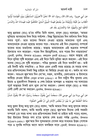 Av`k© bvix 115








‫א‬F+8$F F @#$? 3 *L %/.






‫א‬+@
K6‫א‬c@
( 
]‫א‬
a+@
3
W+6] 
!@‫א‬
W@V`‫א‬
/











 @
;‫א‬
6‫א‬ 
‫א‬
H@
0D@‫א‬+@6
V‫א‬w-@4‫א‬
a+@
‫אא‬
-@
0C*HT/(
t 
;K6‫א‬
 
;I/(
, 
2‫א‬
‫א‬

ƒI
KD 
;
H„
HTy
$ 

;‫א‬
‫'א‬
H„
U+
0

.
 
Avey ûivqiv (ivt) nÕ‡Z ewY©Z wZwb e‡jb, ivm~j (Qvt) e‡j‡Qb, ÔAvgiv
`ywbqvq AvMg‡bi w`K w`‡q me©‡kl| wKš‘ wK¡qvg‡Zi w`b gh©v`vi w`K w`‡q
mevi c~‡e©| Z‡e Zv‡`i wKZve †`Iqv n‡q‡Q Avgv‡`i c~‡e© Ges
Avgv‡`i‡K †`Iqv n‡q‡Q Zv‡`i c‡i| AZtci GB w`b (ïµevi) m¤ú‡K©
Zv‡`i g‡a¨ gZv‰bK¨ i‡q‡Q| Avj−vn Avgv‡`i‡K GB ïµevi m¤ú‡K©
wn`vqvZ `vb K‡i‡Qb| c‡ii w`b Bqvny`x‡`i, Zvi c‡ii w`b bvQviv‡`iÕ
(eyLvix, gymwjg, wgkKvZ nv/1345; e½vbyev` eyLvix nv/896)| gnvb Avj−vn GB
w`‡b `ywbqv m„wó K‡i‡Qb Ges GB w`‡b wZwb `ywbqv aŸsm Ki‡eb| GB w`‡b
Av`g (Avt)-†K m„wó K‡i‡Qb| cweÎ KziAvb GB w`‡b AeZxY© nq| ZvB
GB w`bwU AwZ m¤§vwbZ| G w`‡b Ggb GKwU mgq i‡q‡Q †h mg‡q ev›`v
Zvi cÖwZcvj‡Ki wbKU wKQz PvB‡j Zv wdwi‡q †`Iqv nq bv| A_©vr Zv `vb
K‡ib| AZGe RygÔAvi w`b †`vÔAv, `iƒ`, Zvmexn, †ZjvIqvZ I Bev`‡Z
KvwU‡q †`Iqv DwPZ (hv`yj gvÔAv` 1/386)| G w`b LZ¡xe ¯^xq Lyrevq Ges
Bgvg I gy³v`xMY wmR`vq I †kl ˆeV‡K Zvkvû` I `iƒ‡`i ci mvjv‡gi
c~‡e© Avj−vni wbKU cÖvY Ly‡j †`vÔAv Ki‡eb| †Kbbv ivmyj (Qvt) G mgq
†ekx †ekx †`vÔAv Ki‡Zb (gymwjg, wgkKvZ nv/894)|












‫א‬
F+@
8
$
ZT@
8
F+@6]
3L@‫א‬
ZT@
8
F 8+(L %/ ?U L %/.




W@
S
F+@6]
3
?+
‫א‬
Lq]
KW‫א‬Ba 
(Š‫א‬
Q
3W‫א‬
/ 
(
L*c
T
Q‫א‬c
. 
8
−
 
Avey eyi`v Beby Avey g~mv (ivt) e‡jb, ÔAvwg Avgvi wcZv Avey g~mv‡K ej‡Z
ï‡bwQ wZwb e‡jb, Avwg ï‡bwQ ivm~j (Qvt) RygÔAvi w`‡bi †mB mgqUv
m¤ú‡K© (†h mgq ev›`v Zvi cÖwZcvj‡Ki wbKU hv PvB‡e ZvB cv‡e) e‡jb,
Dnv Bgv‡gi wg¤^‡i emv nÕ‡Z QvjvZ †kl nIqv ch©š— (gymwjg, wgkKvZ
nv/1357-1358)| RygÔAvi w`b my›`ifv‡e †Mvmj K‡i mva¨gZ DËg †cvkvK
c‡i I myMwÜ jvwM‡q Av‡M Av‡M gmwR‡` hv‡e (eyLvix, wgkKvZ nv/1387)|
www.waytojannah.com
 