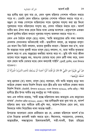 Av`k© bvix 13
AÎ nv`xQ Øviv eySv hvq †h, †Kvb cyi“l gwnjvi †cvkvK cwiavb Ki‡Z
cv‡i bv| †Zgwb †Kvb gwnjvI cyi“‡li †cvkvK cwiavb Ki‡Z cv‡i bv|
Z`ªƒc †h mg¯— †cvkv‡K gvwnjv‡`i mv‡_ cyi“‡li mv`„k¨ Kiv nq wKsev
cyi“l‡`i mv‡_ gwnjv‡`i mv`„k¨ nq, †mme cwinvi Ki‡Z n‡e| Av`k©
bvixi Rb¨ Hme KvR †_‡K weiZ _vKv GKvš— Avek¨K| cÖK…Zc‡¶ GKRb
Av`k© gymwjg gwnjv KL‡bv cyi“‡li mv`„k¨ Aej¤^b Ki‡Z cv‡i bv|
†Kvb GK ˆeV‡K ivm~j (Qvt) e‡jb, ÔAvwg Rvnvbœv‡gi cÖwZ j¶¨ Kijvg
†`Ljvg †mLvbKvi AwaKvskB bvix| QvnvexMY ej‡j, †n Avj−vni ivm~j!
Gi KviY wK? wZwb ej‡jb, Zv‡`i Kzdixi Kvi‡Y| wR‡Ám Kiv nÕj, Zviv
wK Avj−vni mv‡_ Kzdix K‡i? ivm~j (Qvt) ej‡jb, bv, Zviv ¯^vgxi K…ZÁZv
cÖKvk K‡i bv Ges AbyMÖ‡ni ïKwiqv Av`vq K‡i bv| Zzwg hw` mviv Rxeb
Zv‡`i mv‡_ AbyMÖn Ki, AZtci †Zvgvi g‡a¨ †Kvb Î“wU j¶¨ K‡i, ZLb
e‡j †d‡j Avwg †Zvgvi g‡a¨ †Kvb Kj¨vYB cvBwbÕ (eyLvix, gymwjg, evsjv wgkKvZ
nv/1397)|



:
LI
;‫א‬/
.?3
*L%/
.






W%?%@‫א‬
@
(=H@ X
H
Q!@
3W%‫'א‬
H@ %‫א‬
(Y
Z;6[+
F 

0M
N
H
Q!
K
−
Avey ûivqiv (iv) e‡jb, ivm~j (Qvt) e‡j‡Qb, hw` Avwg Avj−vn Qvov Ab¨
KvD‡K †mR`v Kivi wb‡`©k w`Zvg Z‡e ¯¿xi cÖwZ Zvi ¯^vgx‡K †mR`v Kivi
wb‡`©k w`Zvg (wZiwghx, wgkKvZ nv/3255; evsjv wgkKvZ nv/3116, nv`xQ Qnxn)| AÎ
nv`x‡Q ¯¿xi Dci ¯^vgxi nK¡ KZUzKz Zv ¯úó n‡q‡Q|
Ab¨ GK eY©bvq i‡q‡Q, Ô¯^vgx n‡”Q gwnjv‡`i Rb¨ Rvnvbœvg Ges Rvbœv‡Zi
gva¨gÕ (wmjwmjv Qnxnv nv/2612, 1934)| AÎ nv`xQ¸wj Øviv eySv hvq †h, Av`k©
gwnjvi Rb¨ Zvi ¯^vgx‡K ivhx-Lywk Kiv, Av‡`k-wb‡la †g‡b Pjv, Zvi
wL`g‡Z me©`v wb‡qvwRZ _vKv AZ¨š— hiƒix|
Dc‡iv³ Av‡jvPbv †_‡K cÖZxqgvb nq †h, GKRb gwnjv‡K Av`k© nÕ‡Z
nÕ‡j wb‡æv³ ¸Yvejx AR©b Ki‡Z n‡e| Cgvb`vi, ci‡nhMvi, †bKKvi,
Avj−vnfxi“, j¾v¯’v‡bi wndvhZKvwiYx, mZx-mvaex, DËg Pwi‡Îi
www.waytojannah.com
 