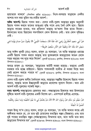 Av`k© bvix
40
QvqvZ‡j _vK‡eÕ (wmjwmjv Qnxnv nv/1816)| wbtm-Amnvq gvbyl‡K †bKxi
Avkvq `vb Kiv gywgb bi-bvixi Av`k©|
Aóg Av`k©t wQqvg cvjb Kiv| †hme bvix-cyi“l Avj−vni ûKzg Abyhvqx
wQqvg cvjb Ki‡e Zv‡`i ZvK¡Iqv e„w× cv‡e Ges ˆah© †ewk n‡e| wQqvg
RvbœvZ jv‡fi gva¨g, hvi cÖwZ`vb Avj−vn ZvÔAvjv wbR nv‡Z w`‡eb|
Bev`‡Zi g‡a¨ wQqv‡gi mgcwigvY †Kvb Bev`Z †bB| Zvi †Kvb `„óvš—I
†bB|













L@I
;‫א‬
ZT@
8
F 
D;
.6‫א‬
L#
$:
w$H
h‫א‬HT
8L%/
.











L@ @'
(+
3
a @
E/@
(
F+@6]
3
d3
V
gTI
8$ 
;‫א‬/
.
D
0M
6‫א‬
H
T‫א‬oI
8
−
Avey mvC` Ly`ix (ivt) e‡jb, ivm~j  e‡j‡Qb, Ô†h e¨w³ Avj−vni Iqv‡¯—
GKwU wQqvg cvjb Ki‡e Avj−vn Zvi gyLgÊj‡K Rvnvbœv‡gi Av¸b †_‡K
mËi eQ‡ii c_ `~‡i K‡i w`‡ebÕ (eyLvix nv/2840; gymwjg, wgkKvZ nv/2053; evsjv
wgkKvZ nv/1950)|
Ab¨Î ivm~j  e‡j‡Qb, ÔRvbœv‡Zi AvUwU `iRv i‡q‡Q| Zb¥‡a¨ GKwU
`iRvi bvg n‡”Q ivBq¨vb| wQqvg cvjbKvix e¨ZxZ H `iRv w`‡q Ab¨
†KD cÖ‡ek Ki‡Z cvi‡e bvÕ (eyLvix nv/3257; gymwjg, wgkKvZ nv/1957; evsjv
wgkKvZ nv/1861)|
†hme bvix-cyi“l Amxg ˆah©aviY K‡i, Avj−vni mš‘wói D‡Ï‡k¨ wQqvg cvjb
Ki‡e, Avj−vn Zv‡K B”Qvbyhvqx Rvbœv‡Z cÖ‡e‡ki my‡hvM w`‡eb| Avi GUv
Av`k© bvix-cyi“‡li c‡¶B m¤¢e|
beg Av`k©t j¾v¯’v‡bi †ndvhZ Kiv| j¾v¯’v‡bi wndvhZ Kiv Bmjv‡gi
`„wó‡Z Av`k© bvix-cyi“‡li GKwU we‡kl ¸Y| Gm¤ú‡K© nv`x‡Q G‡m‡Q-
‫א‬F+
8
$/
.HT
8/o0
8/
.





D@M$
/@ @
(
D@

/ 
(L/q
3/
(
F 
c
;
Q‫א‬
D/#%
mvnj Beby mvÔ` (ivt) e‡jb, ivm~j  e‡j‡Qb, Ô†h e¨w³ Avgvi Kv‡Q GB
A½xKvi Ki‡e †h, †m Zvi `yB †Pvqv‡ji ga¨w¯’Z e¯‘i (wRnŸvi) Ges Zvi
`yB cv‡qi ga¨w¯’Z e¯—zi (j¾v¯’v‡bi) wh¤§v`vi n‡e, Z‡e Avwg Zvi Rb¨
Rvbœv‡Zi wh¤§v`vi neÕ (eyLvix nv/6474; wgkKvZ nv/4812; evsjv wgkKvZ nv/4601)|
www.waytojannah.com
 